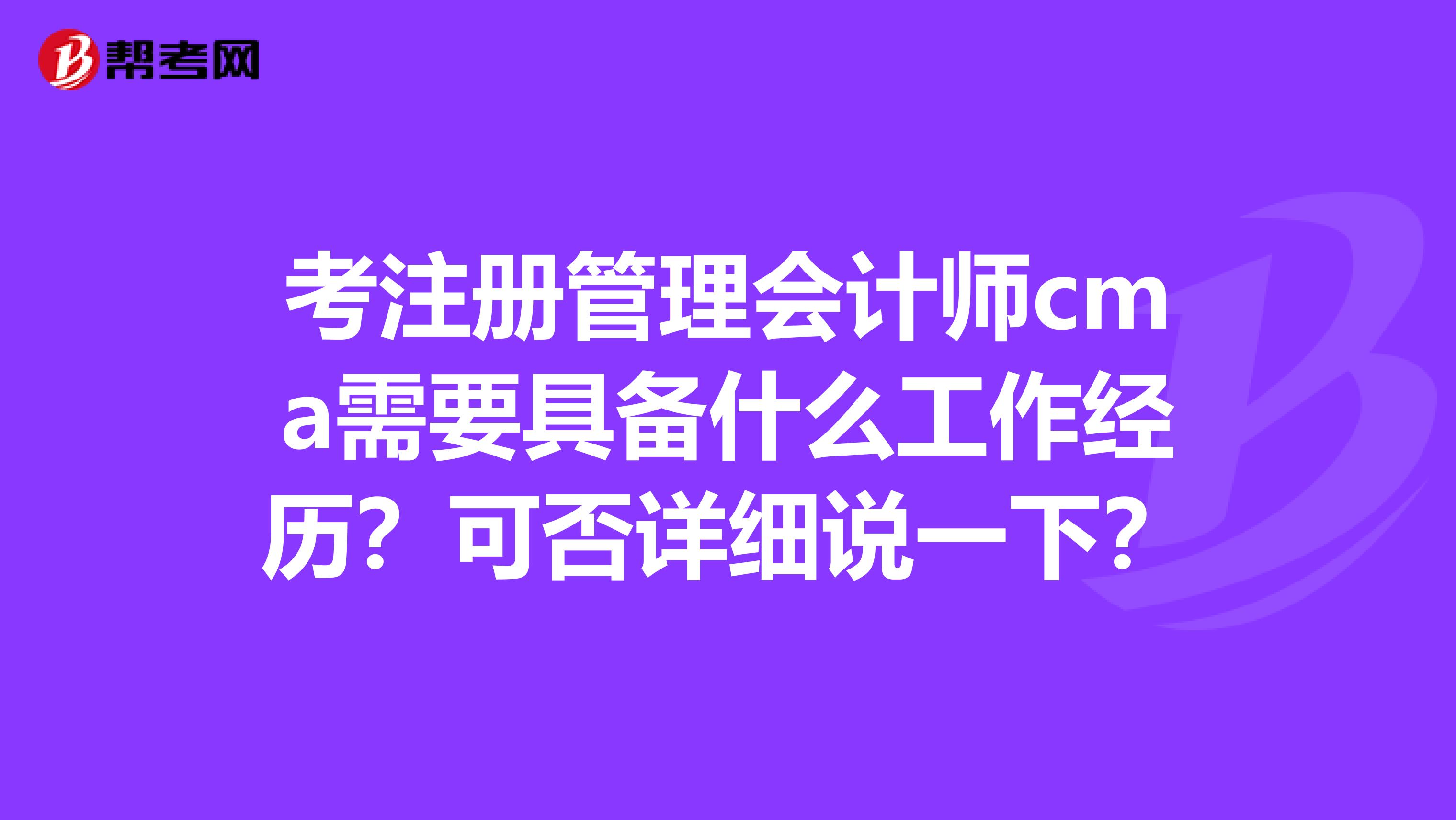 考注册管理会计师cma需要具备什么工作经历?可否详细说一下?
