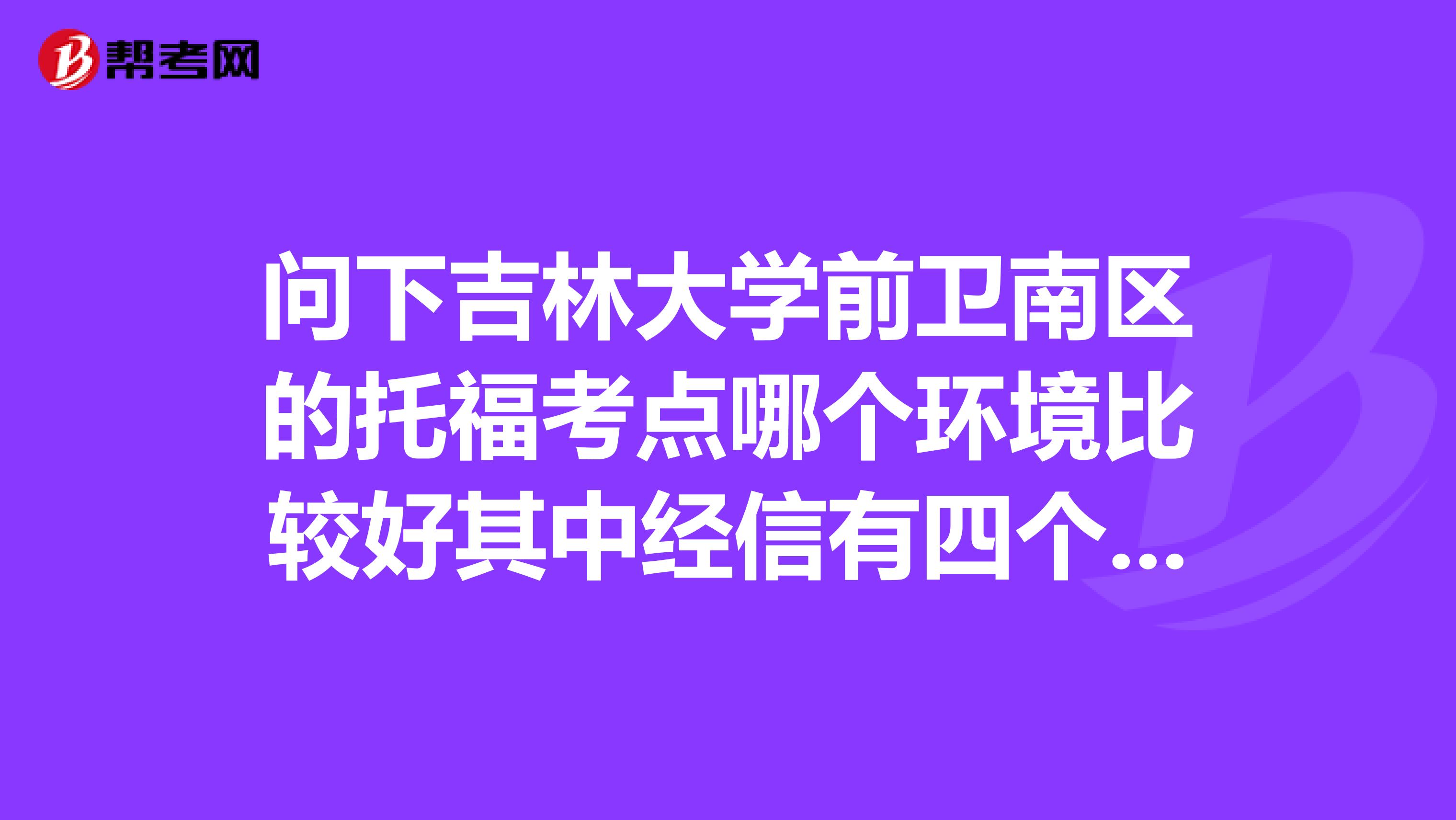 问下吉林大学前卫南区的托福考点哪个环境比较好其中经信有四个计算机楼有两个谢谢了