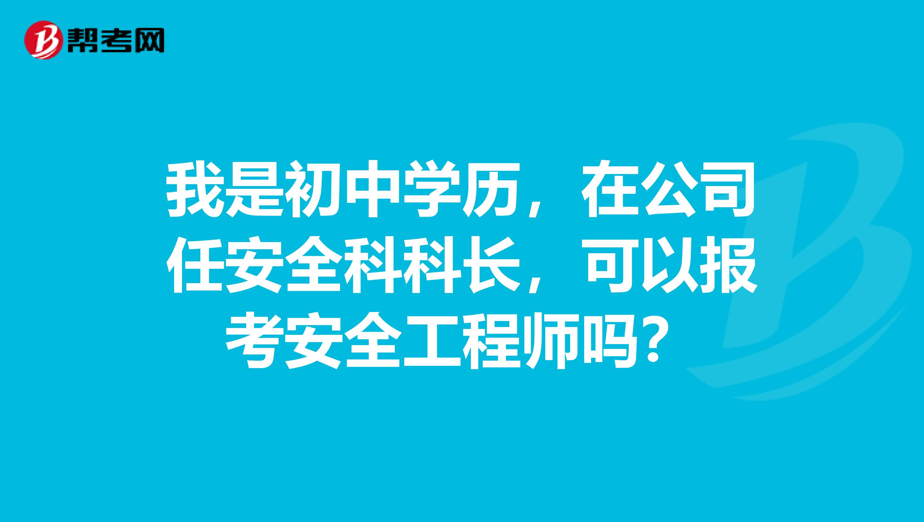 我是初中学历，在公司任安全科科长，可以报考安全工程师吗？