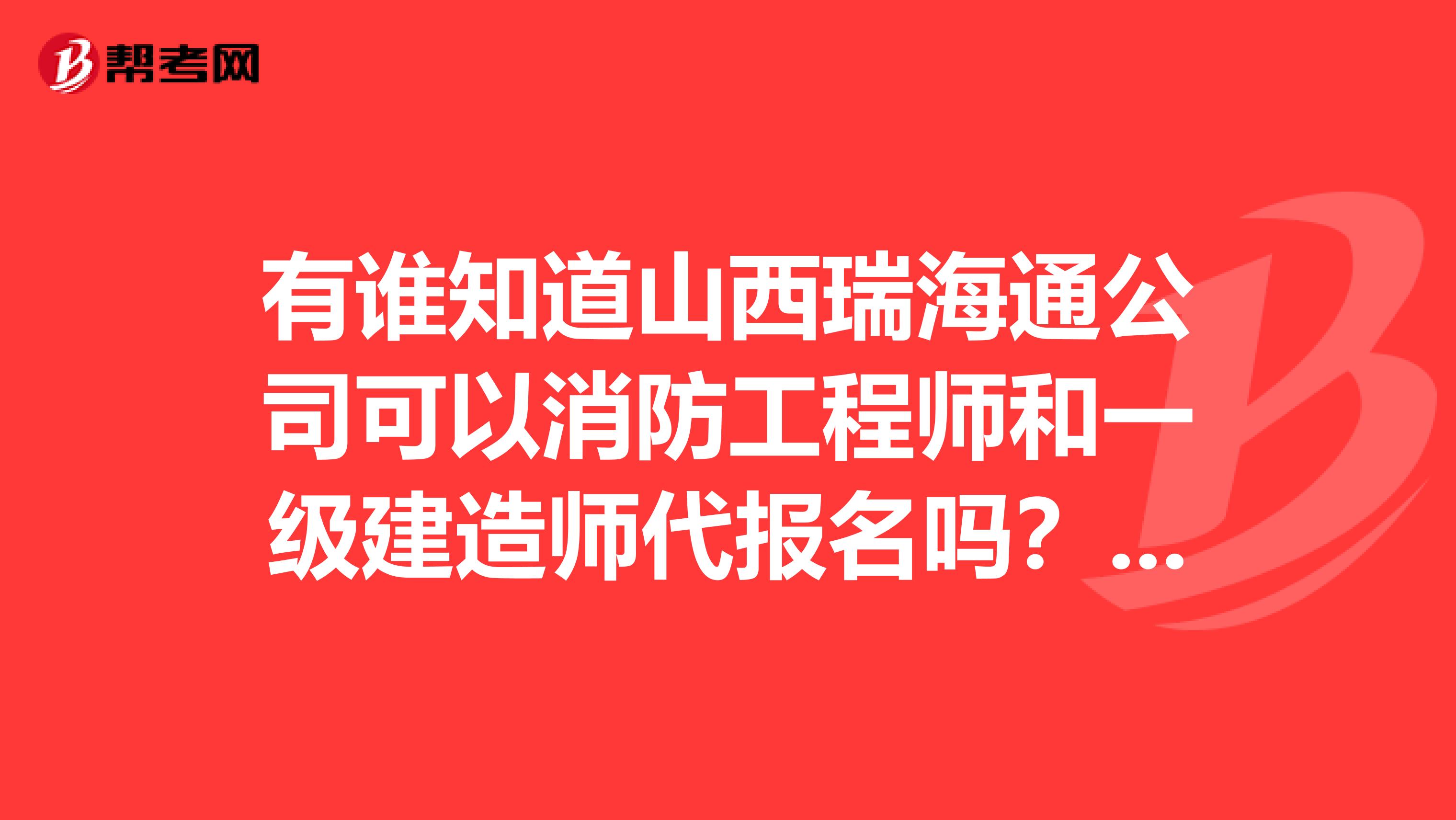 有谁知道山西瑞海通公司可以消防工程师和一级建造师代报名吗?我没时间去上课,谁了解这个公司,谢谢了?