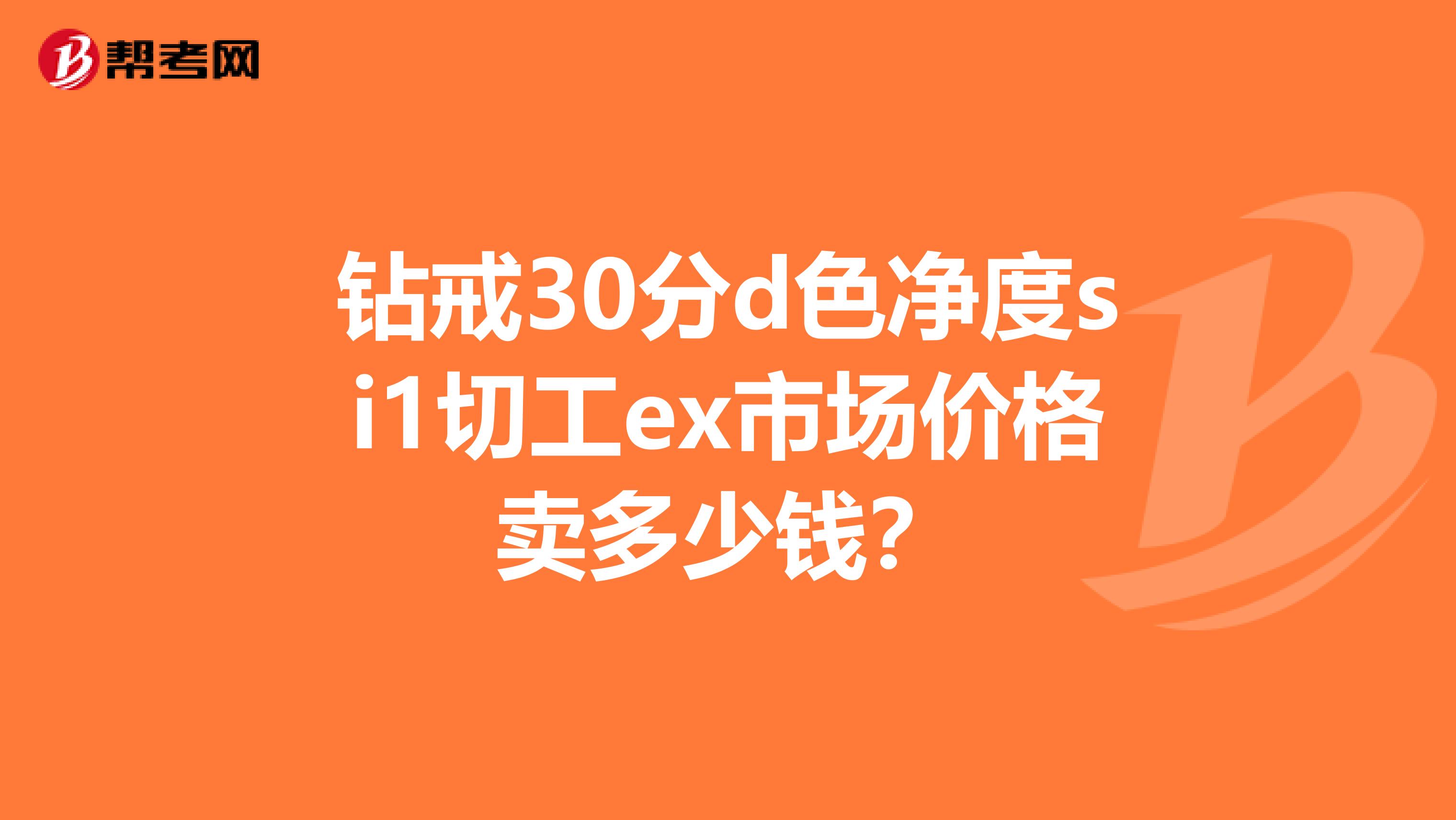 钻戒30分d色净度si1切工ex市场价格卖多少钱？