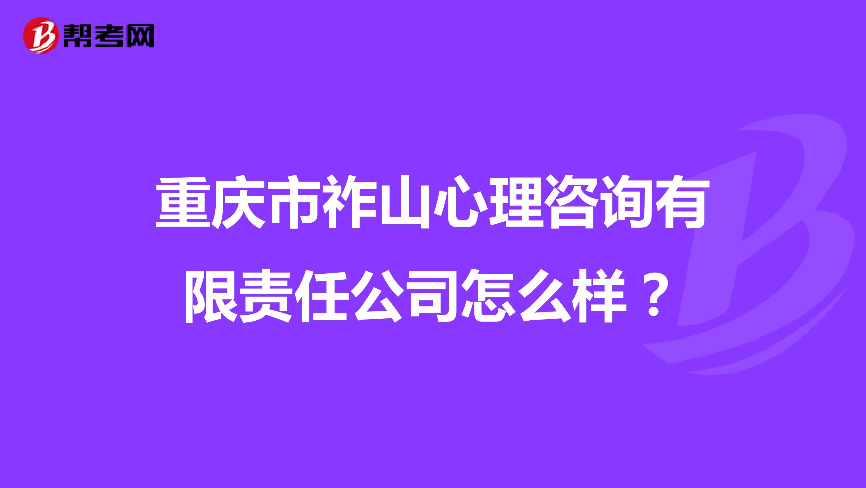 重庆市祚山心理咨询有限责任公司怎么样?