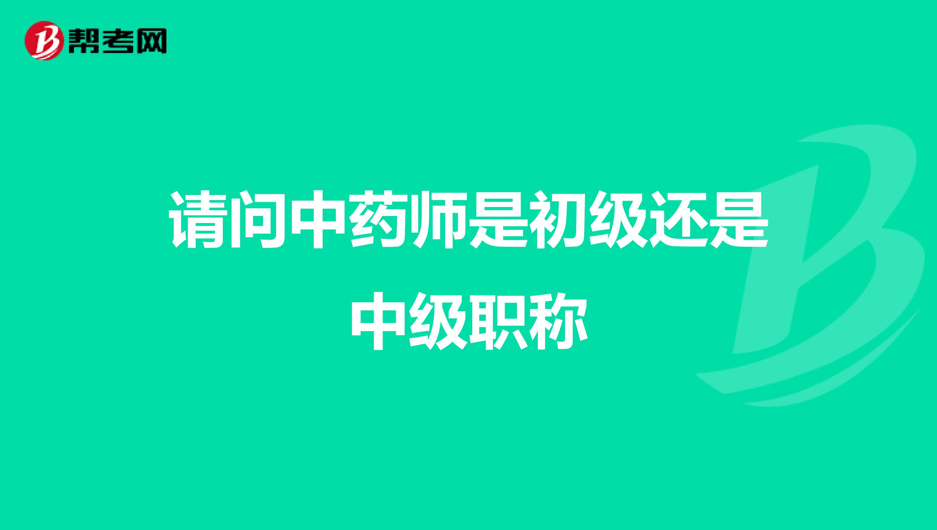 请问中药师是初级还是中级职称