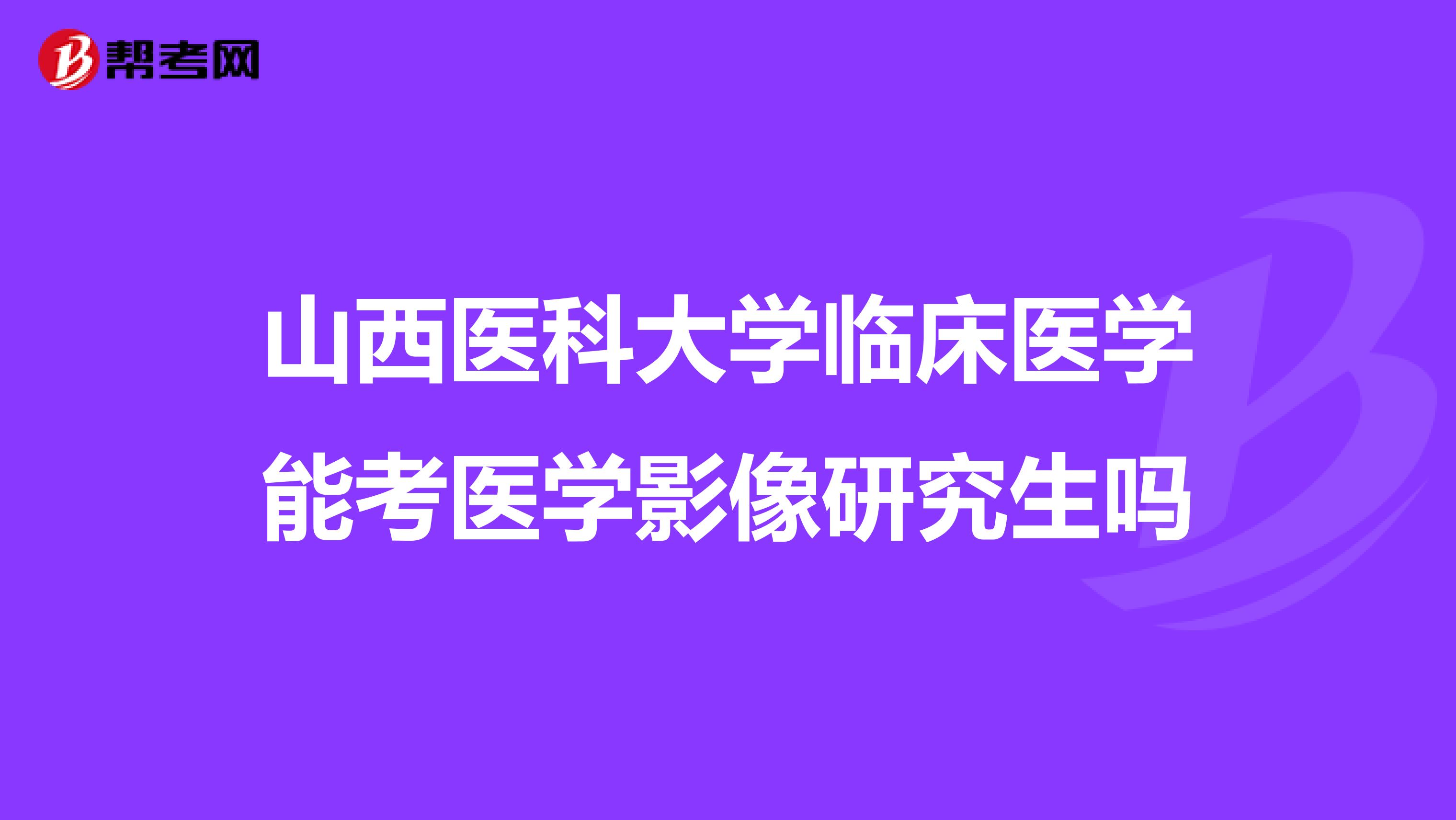 山西醫科大學臨床醫學能考醫學影像研究生嗎