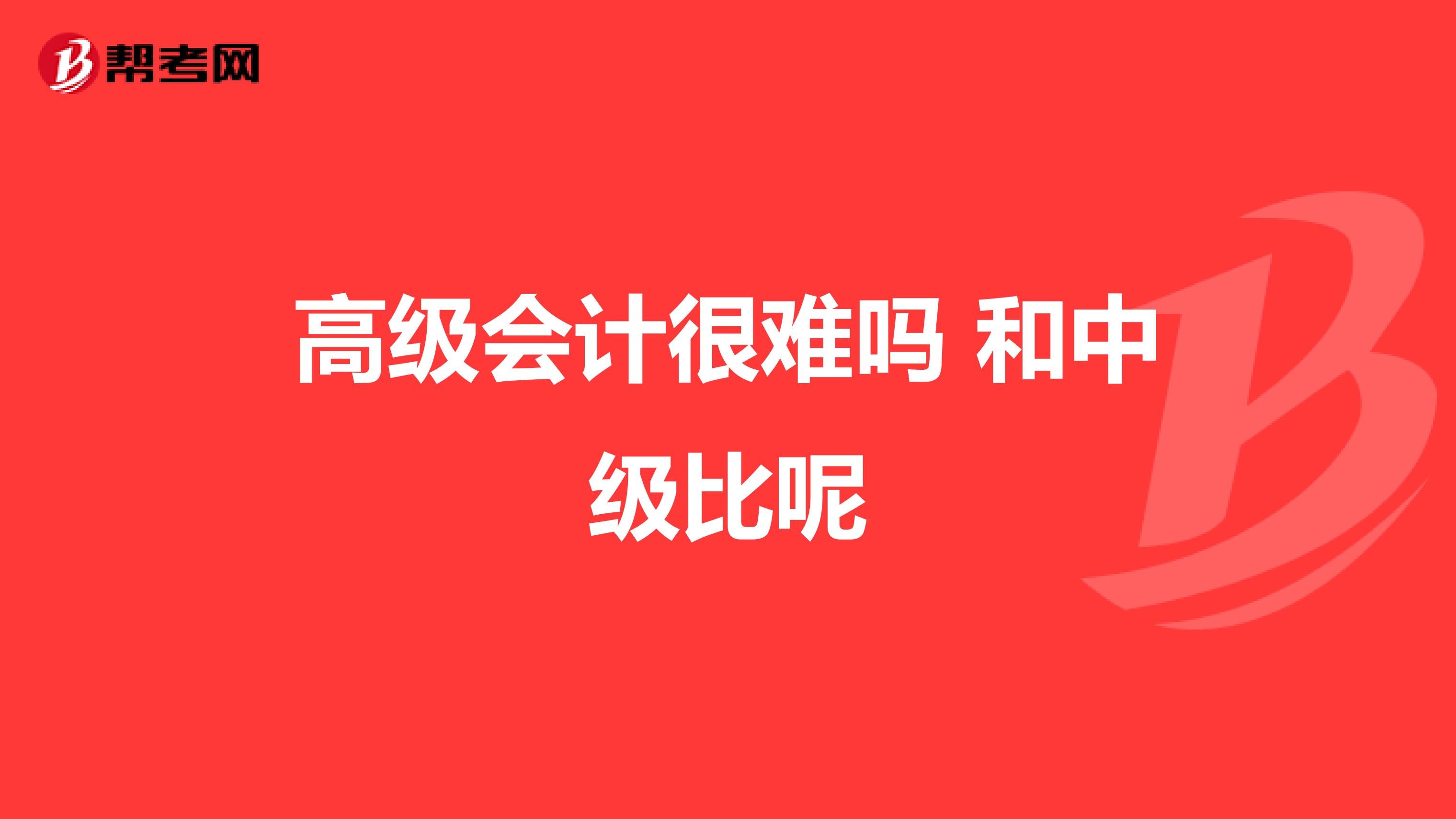 高级会计很难吗 和中级比呢