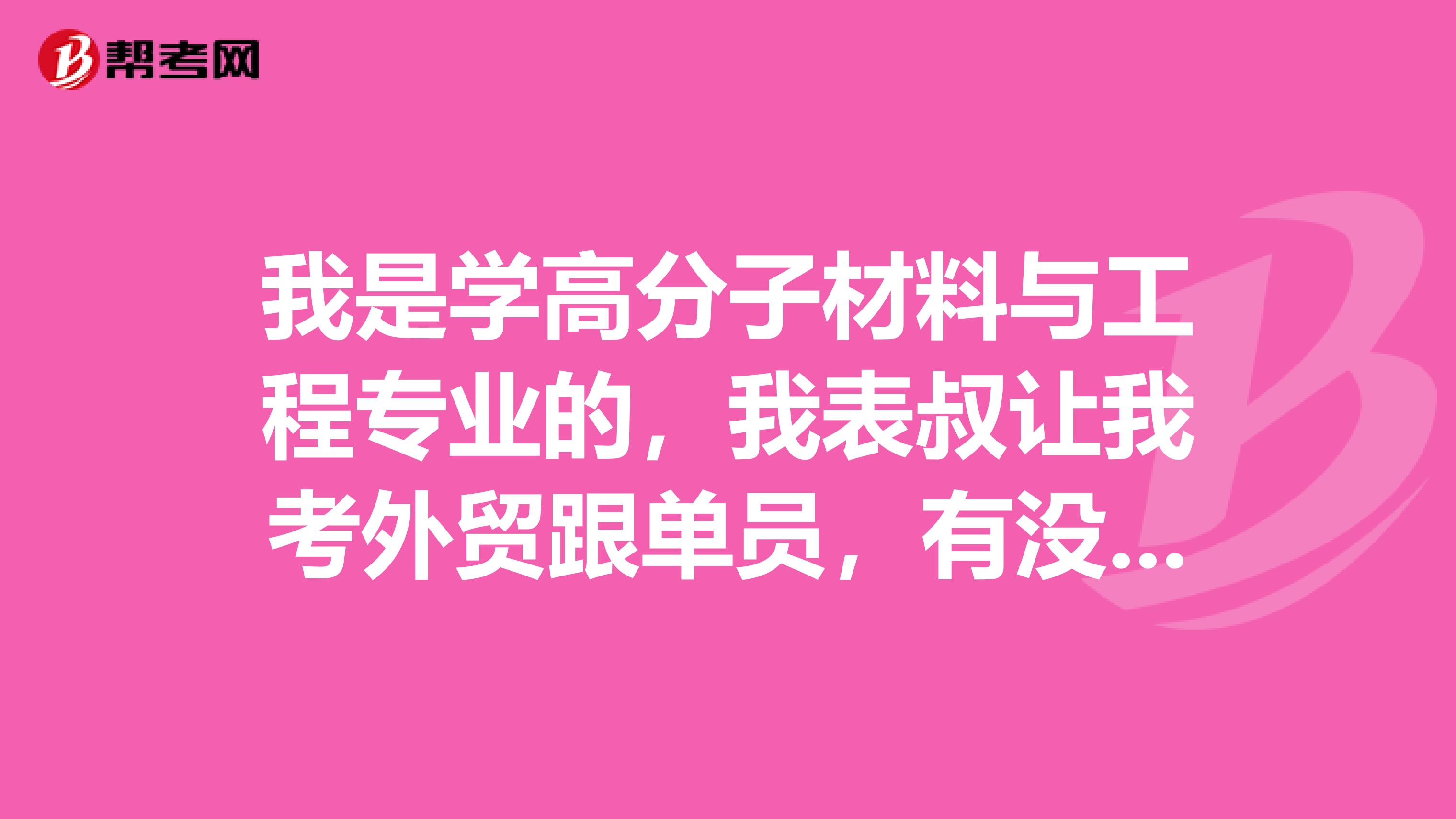 我是学高分子材料与工程专业的，我表叔让我考外贸跟单员，有没有大神说一下，外贸跟单员前景如何？