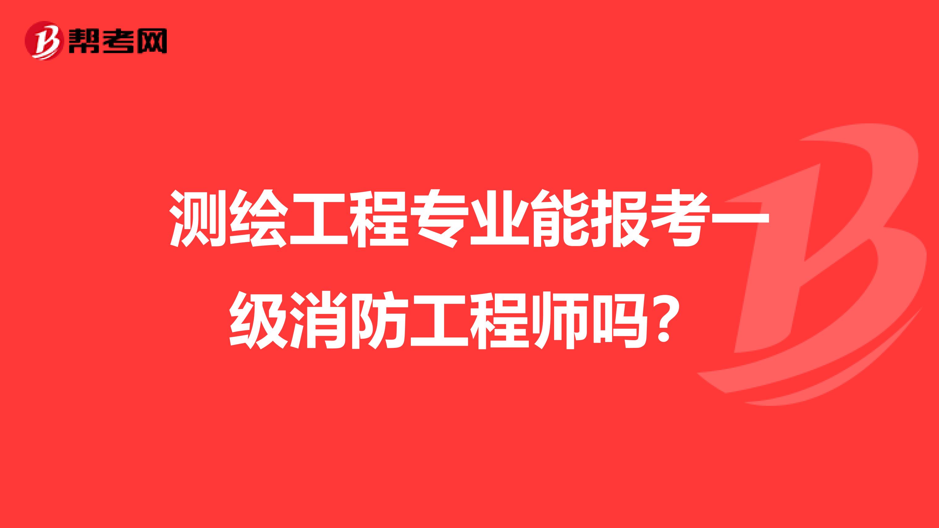 测绘工程专业能报考一级消防工程师吗？