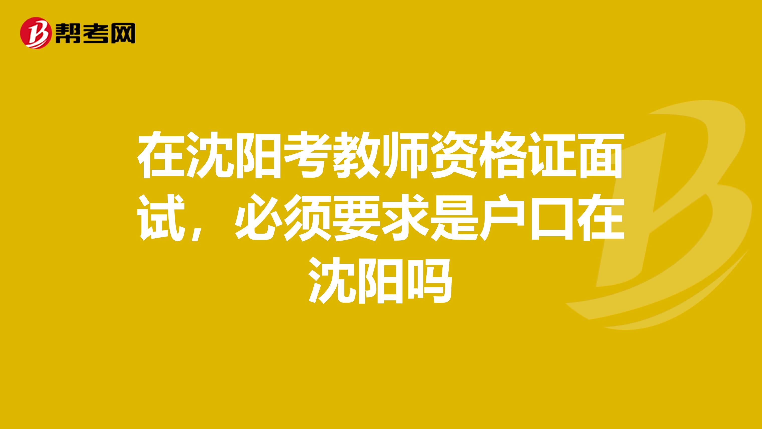 在沈阳考教师资格证面试,必须要求是户口在沈阳吗