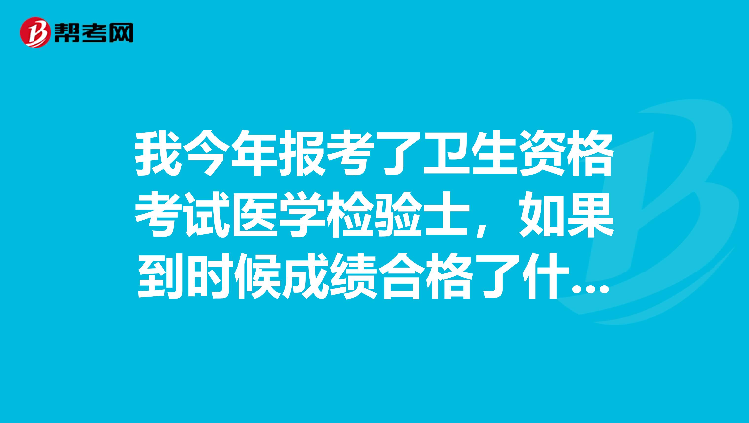 我今年报考了卫生资格考试医学检验士,如果到时候成绩合格了什么时候能拿到证书