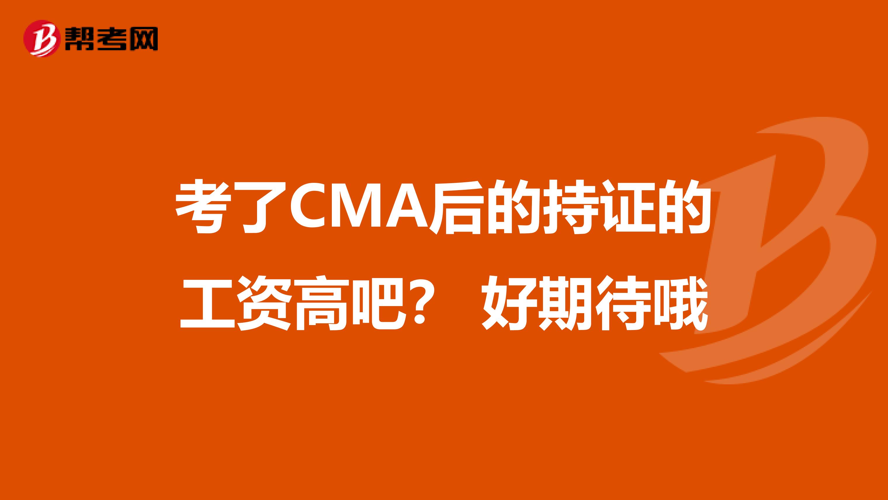 考了CMA后的持证的工资高吧？ 好期待哦