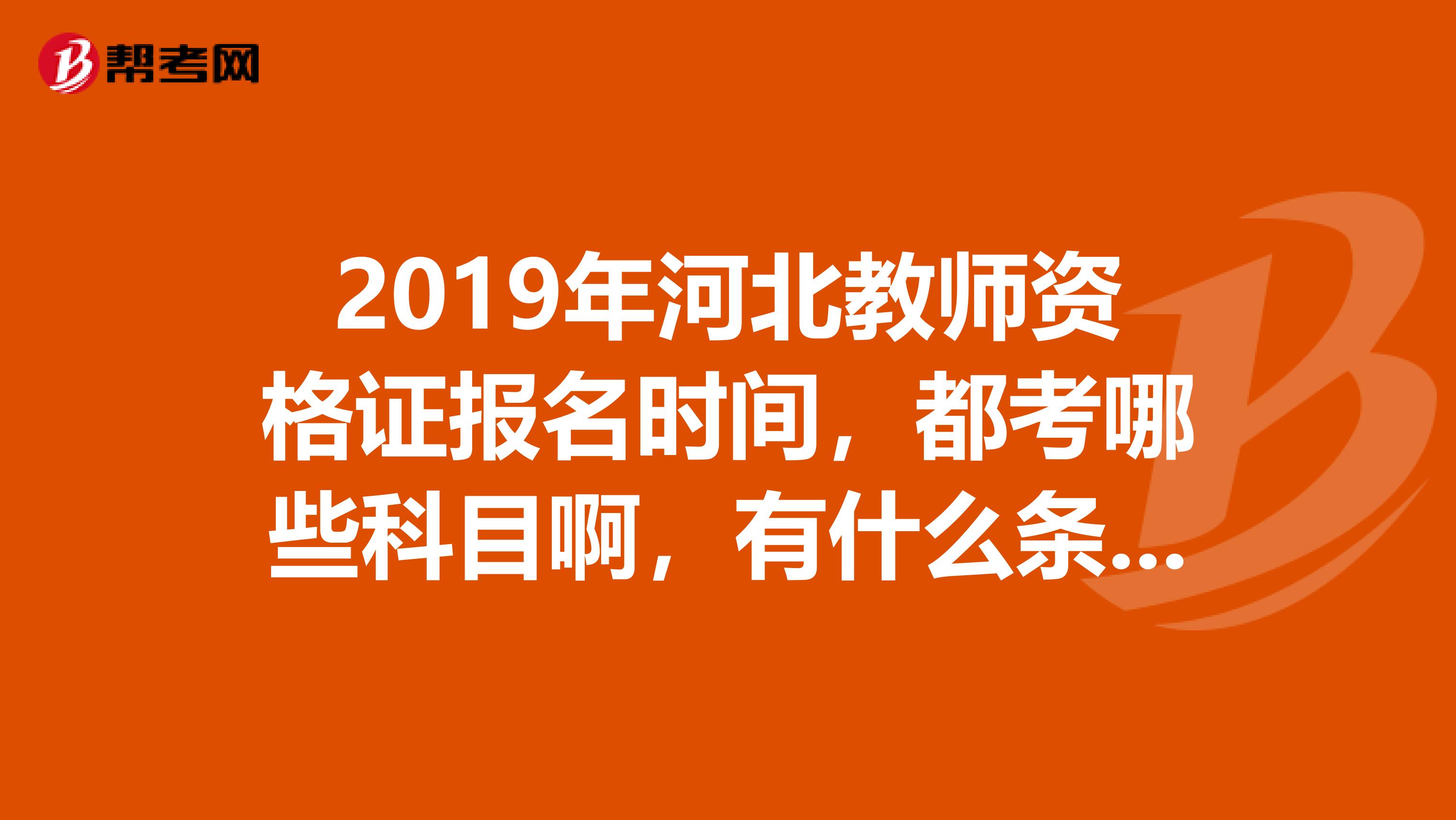 2019年河北教师资格证报名时间，都考哪些科目啊，有什么条件吗