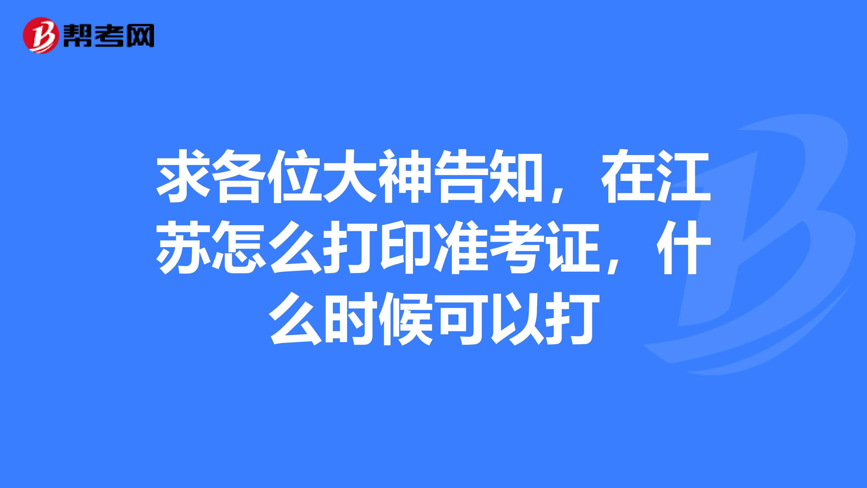 求各位大神告知，在江蘇怎么打印準考證，什么時候可以打