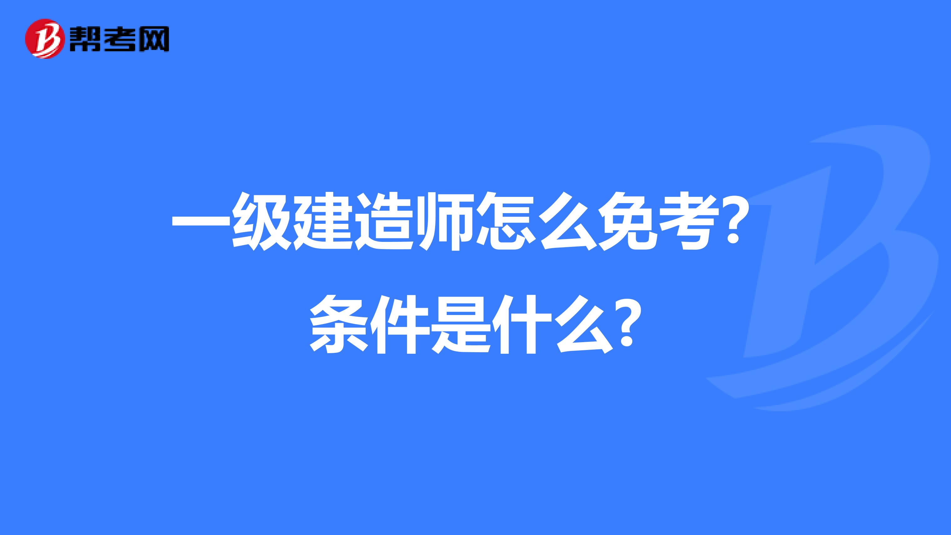 一级建造师怎么免考?条件是什么?