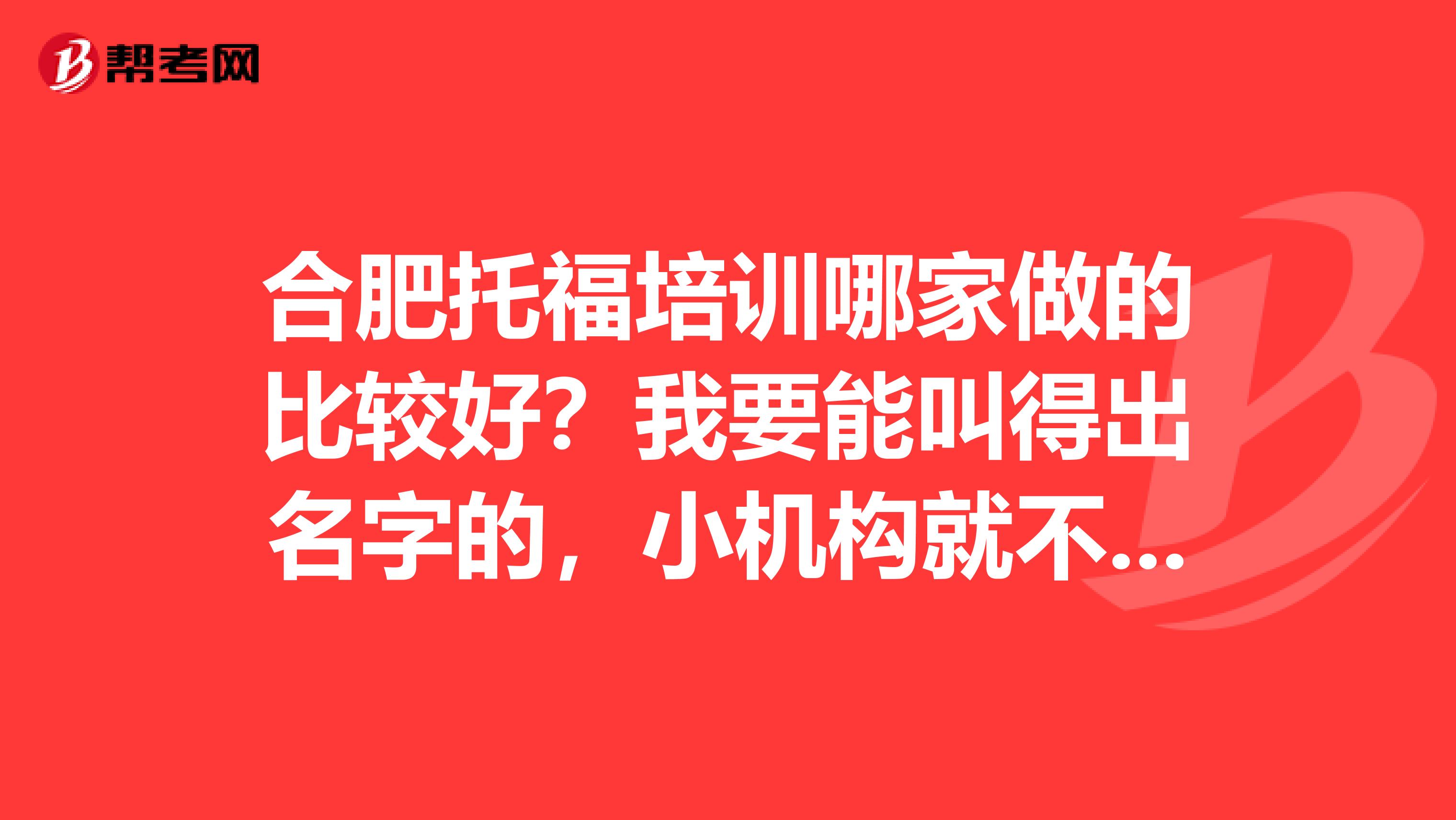合肥托福培训哪家做的比较好?我要能叫得出名字的,小机构就不要推荐了。