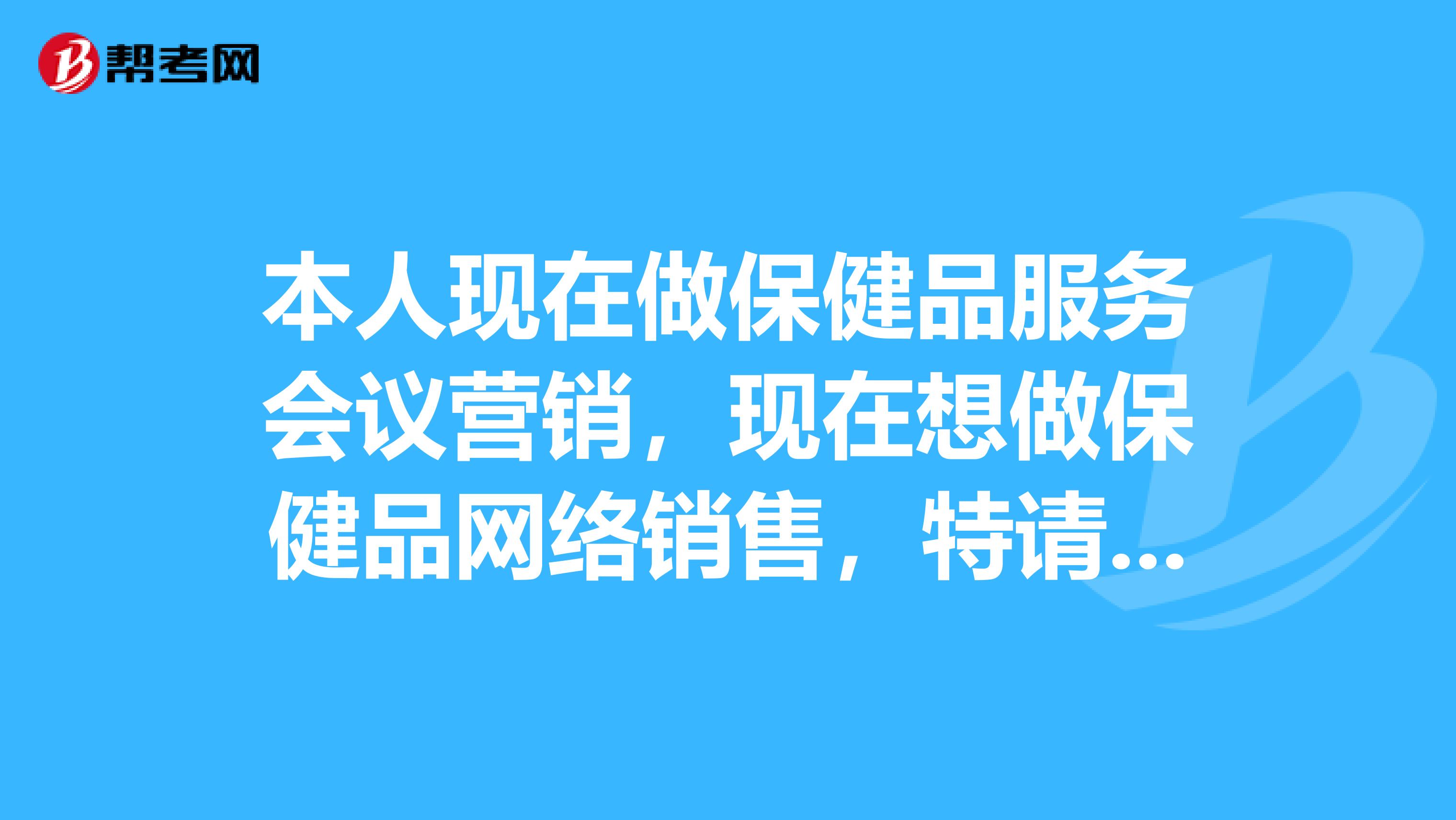 本人现在做保健品服务会议营销，现在想做保健品网络销售，特请教各位做网络销售大师