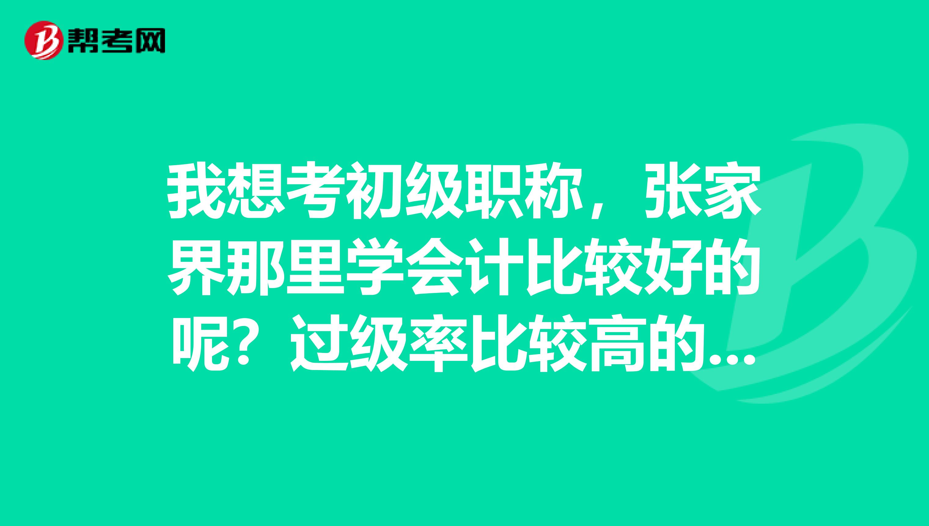 我想考初级职称，张家界那里学会计比较好的呢？过级率比较高的培训机构