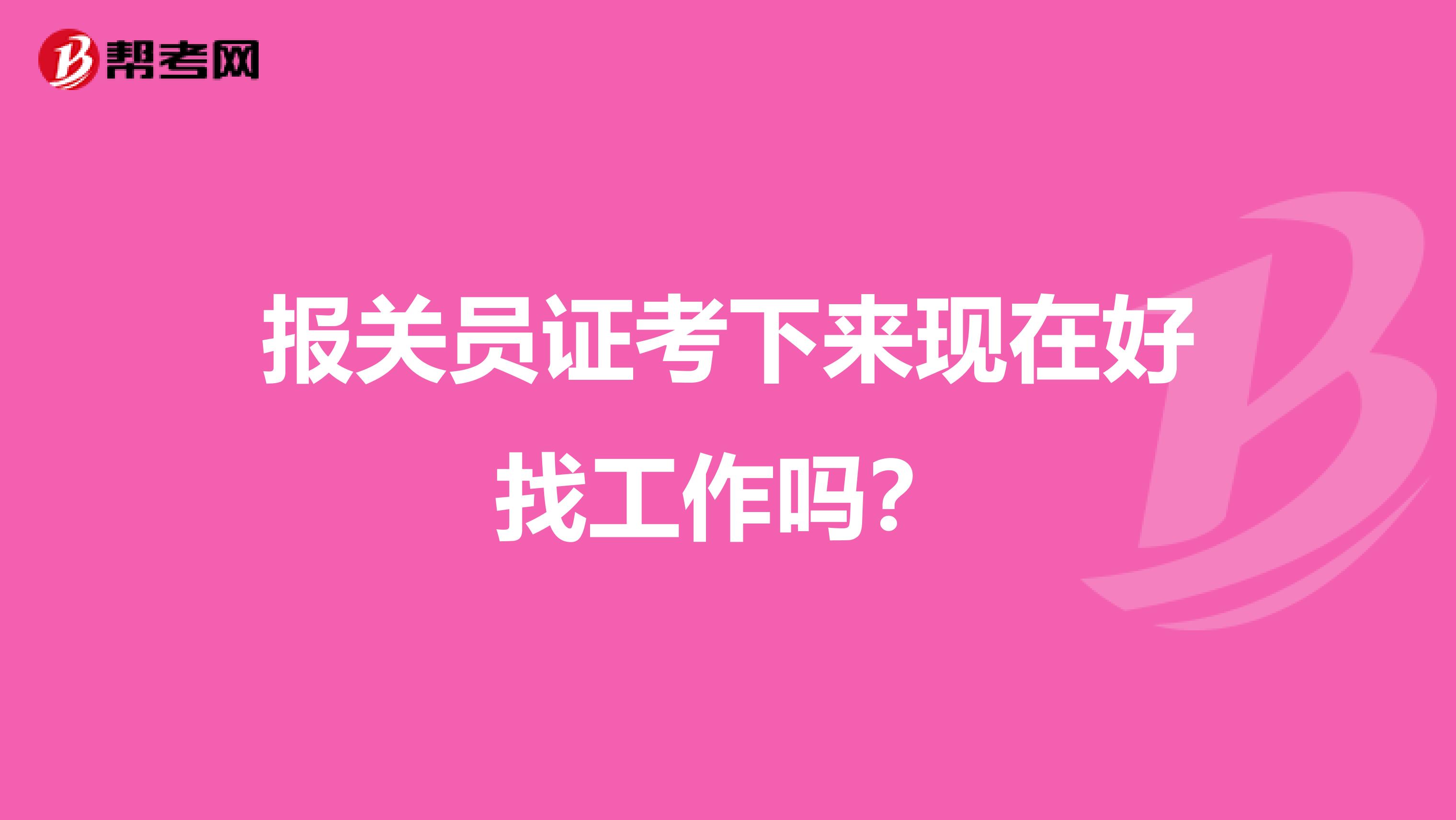 报关员证考下来现在好找工作吗?