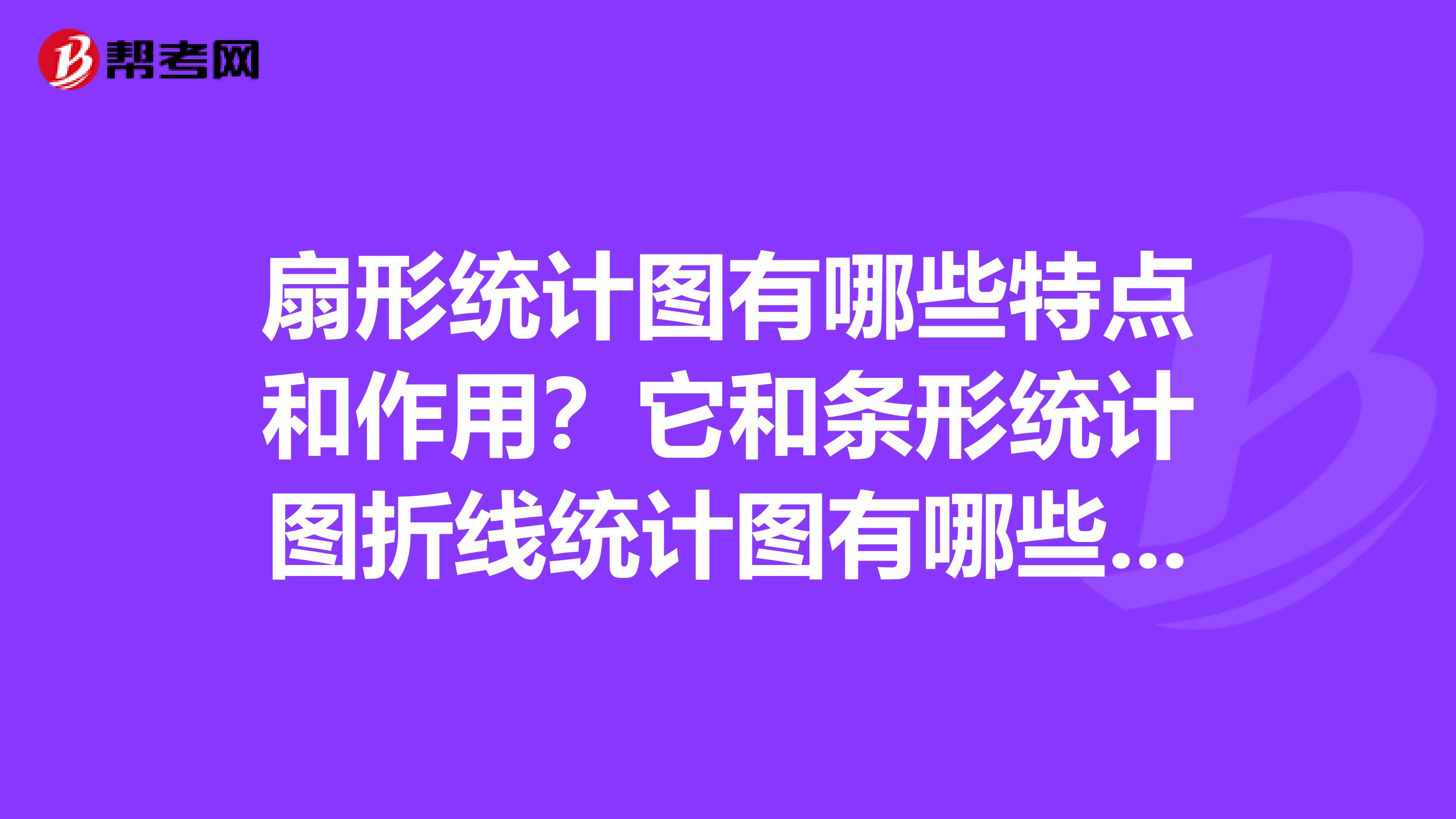 扇形统计图有哪些特点和作用?它和条形统计图折线统计图有哪些不同??