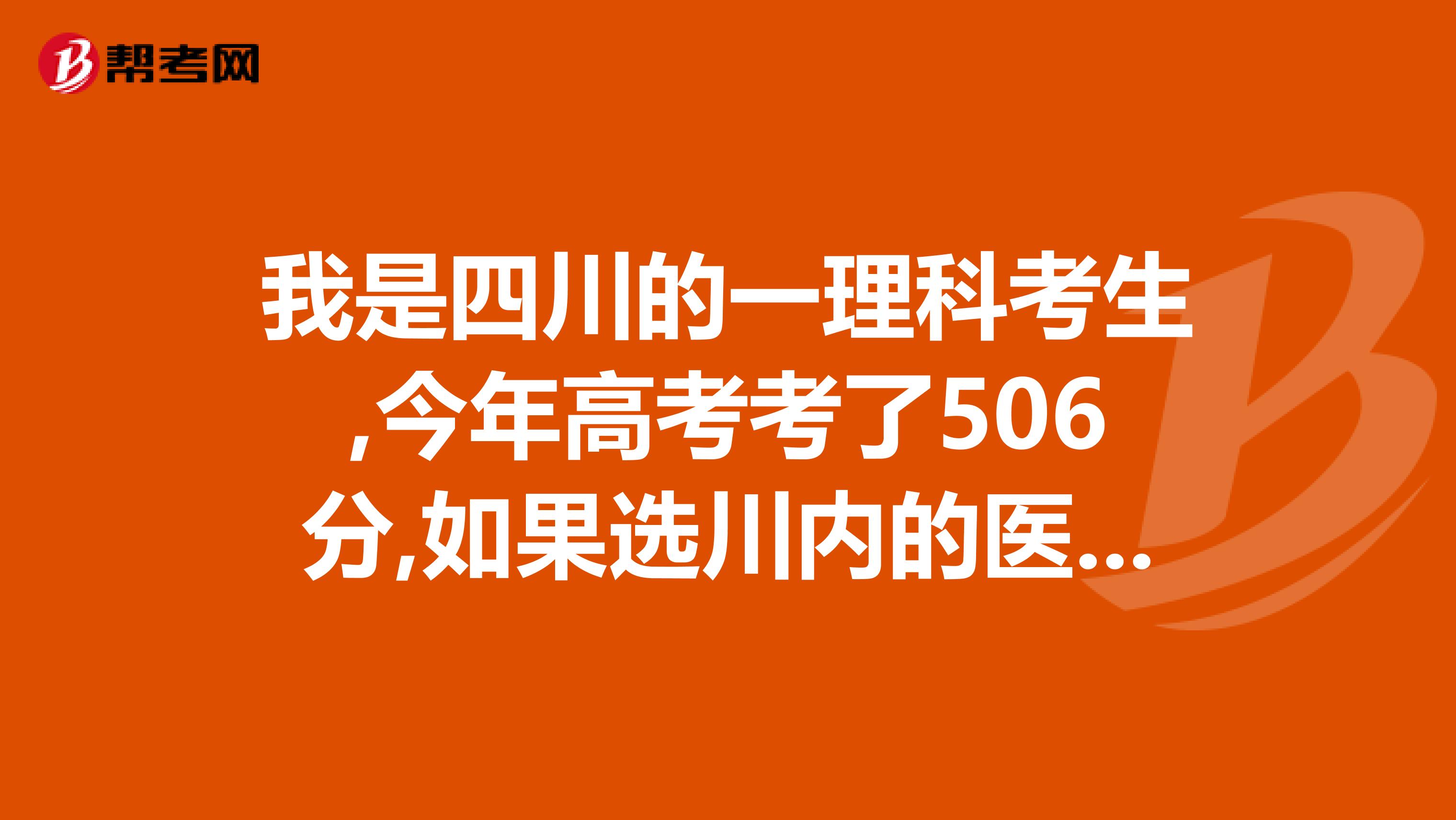 我是四川的一理科考生,今年高考考了506分,如果选川内的医科大学,请问选哪所的哪个专业好呢