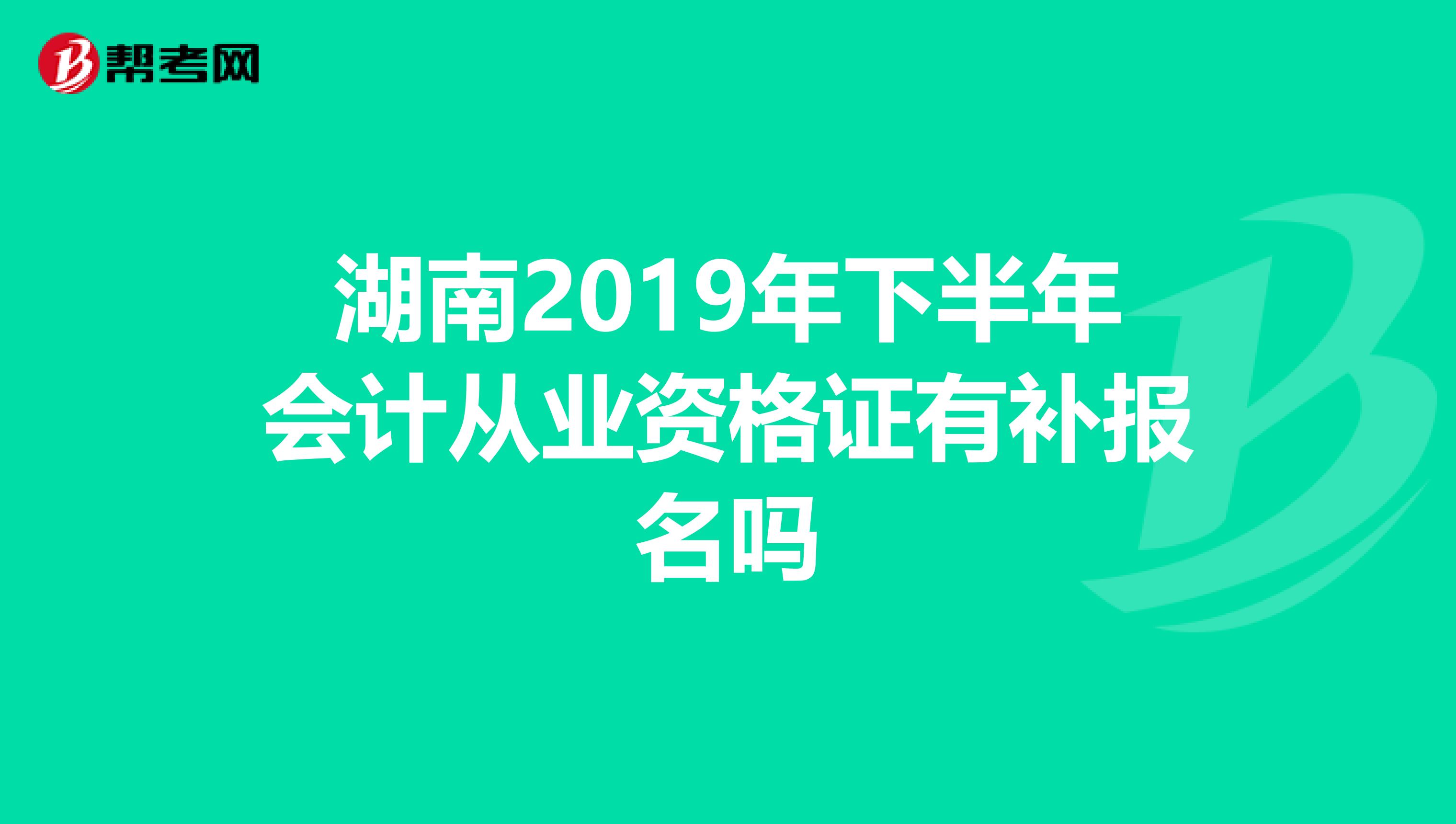 湖南2019年下半年会计从业资格证有补报名吗