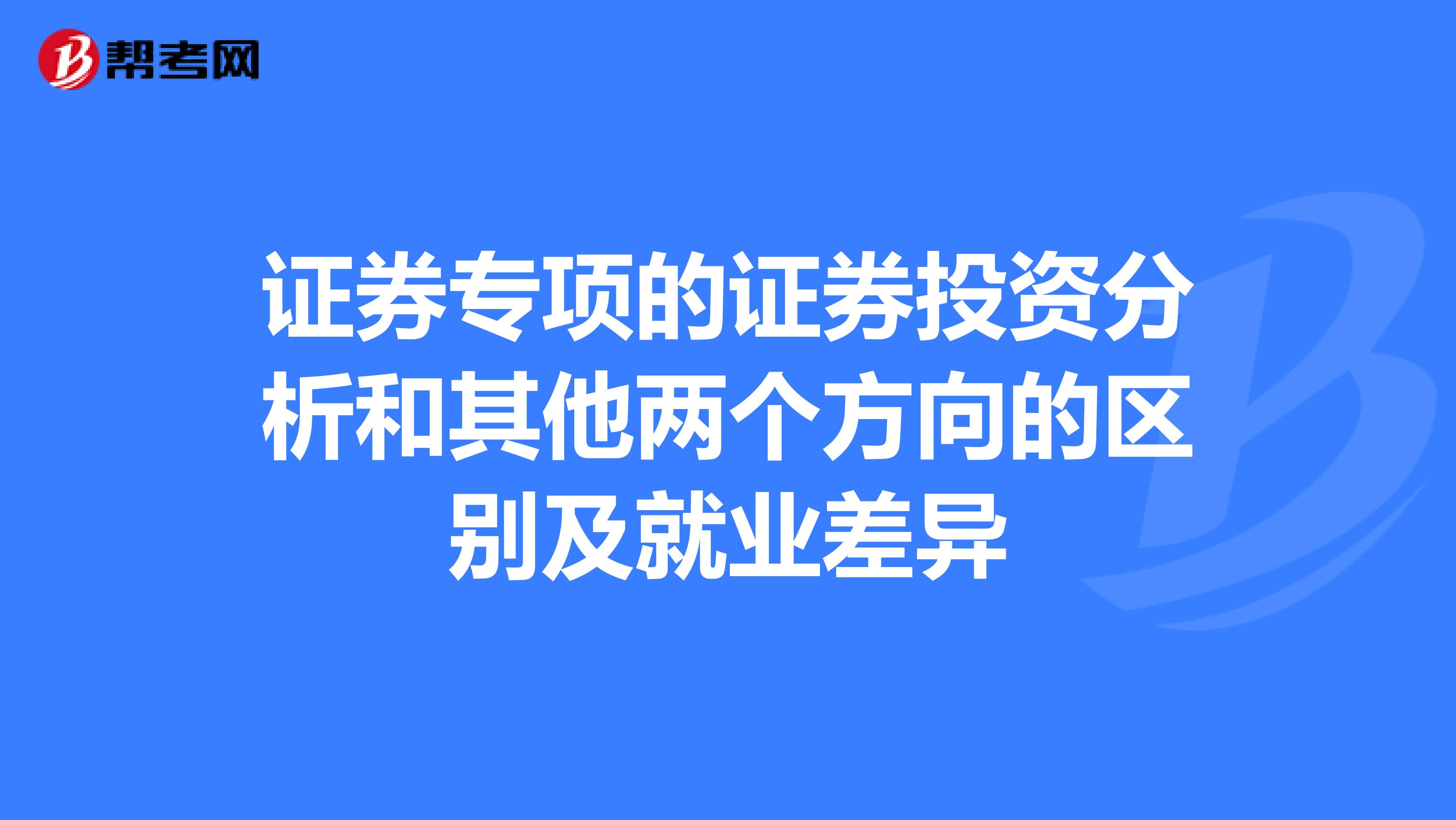 证券专项的证券投资分析和其他两个方向的区别及就业差异