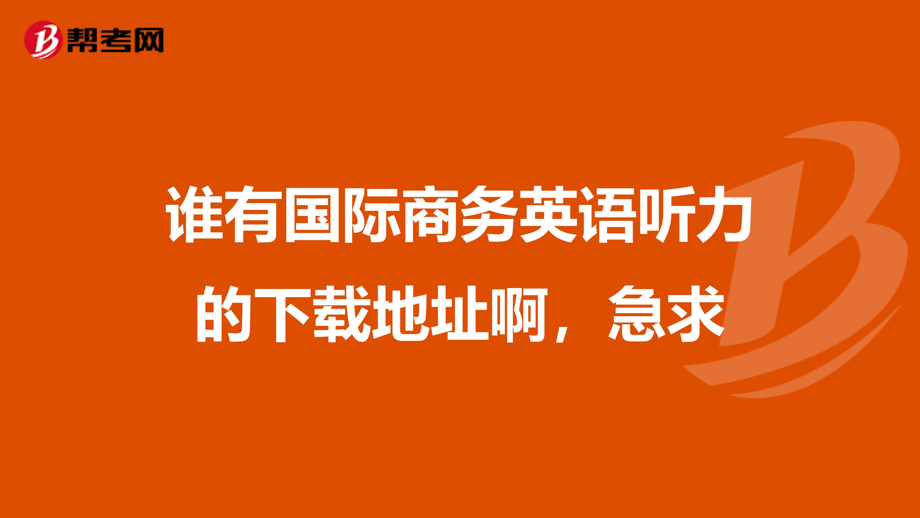 谁有国际商务英语听力的下载地址啊,急求