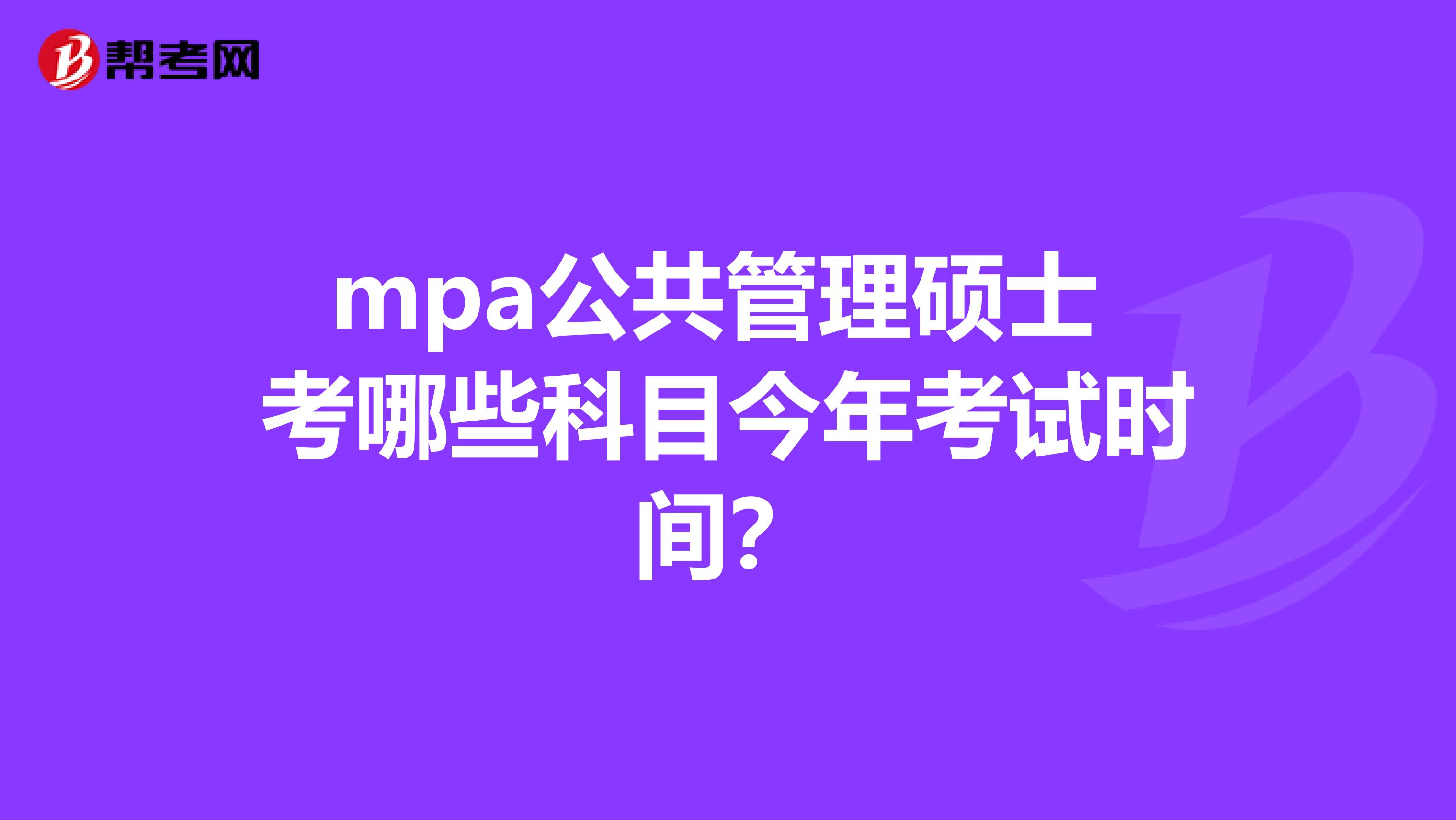 mpa公共管理硕士 考哪些科目今年考试时间？