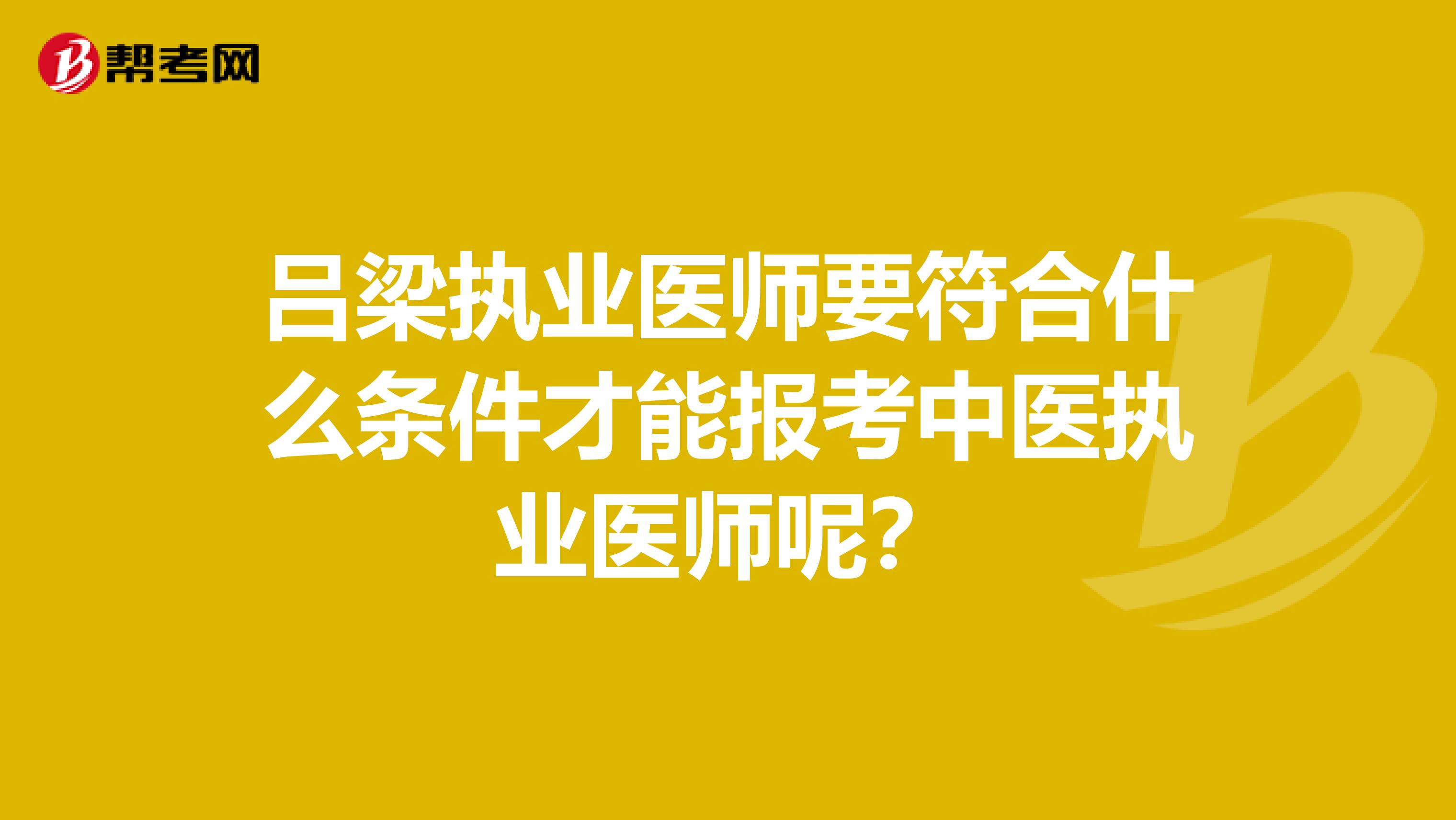 吕梁执业医师要符合什么条件才能报考中医执业医师呢?
