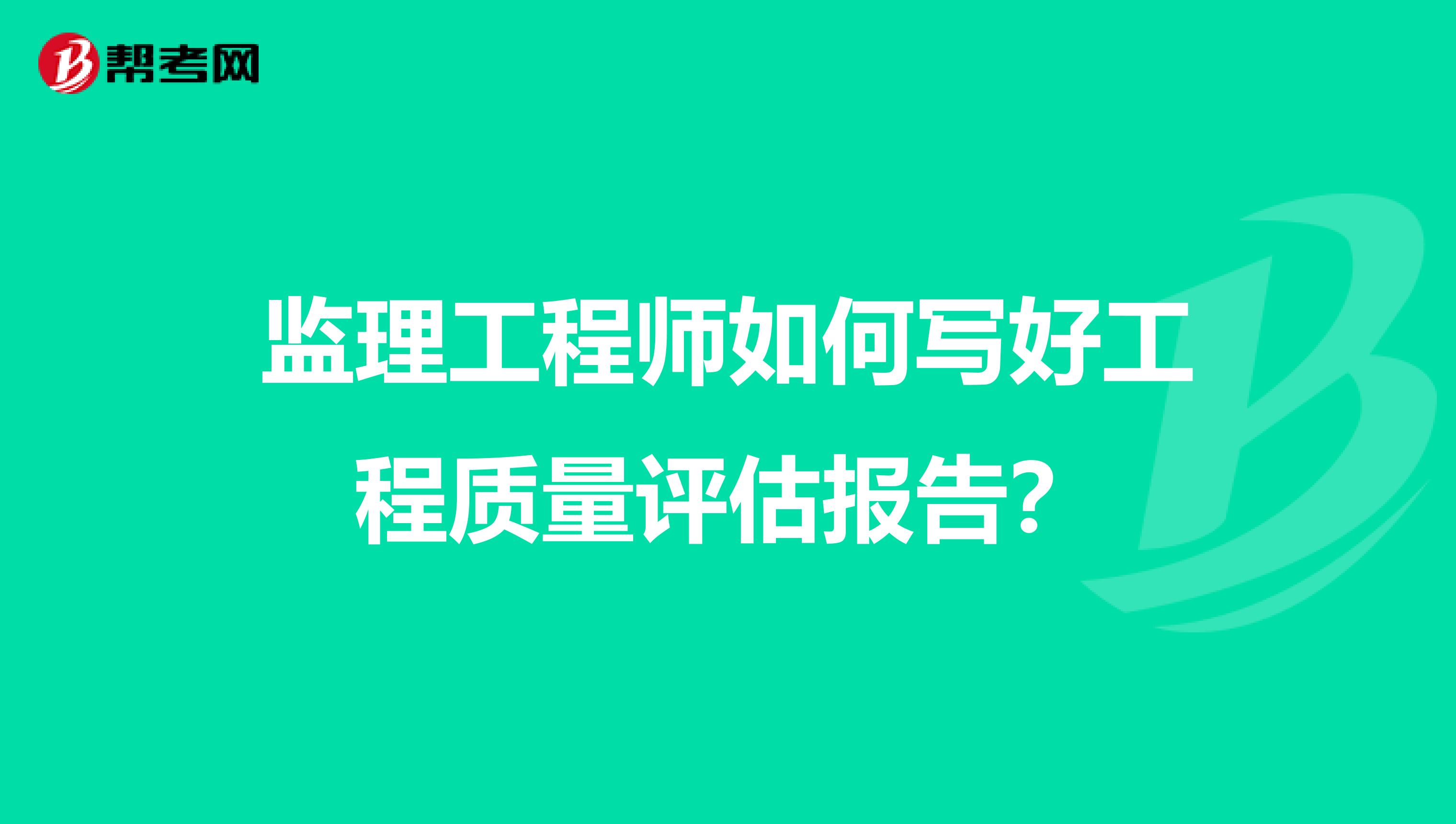 监理工程师如何写好工程质量评估报告?