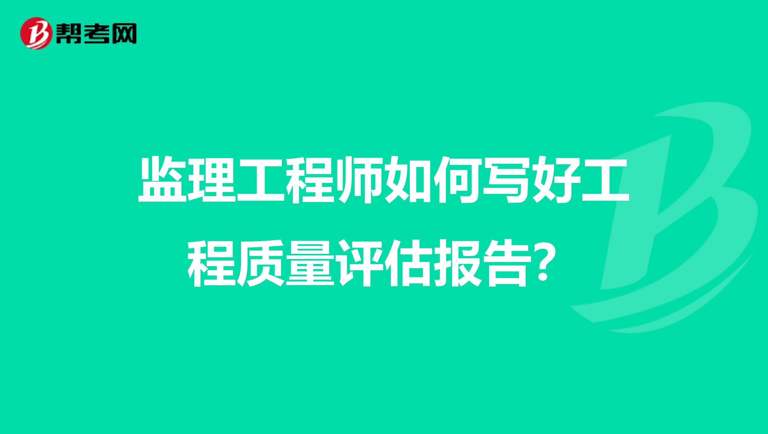 监理工程师如何写好工程质量评估报告？