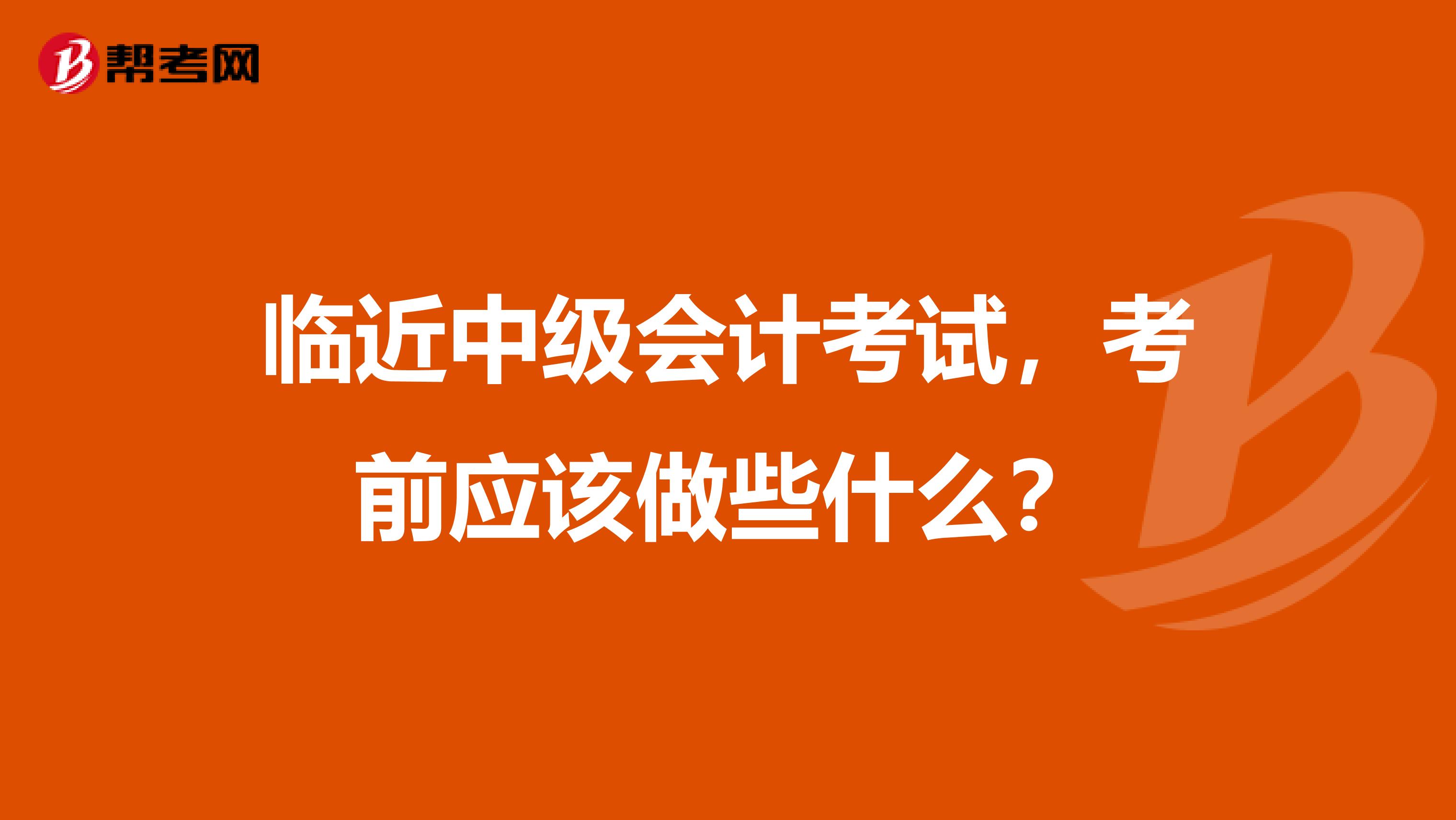 临近中级会计考试,考前应该做些什么?