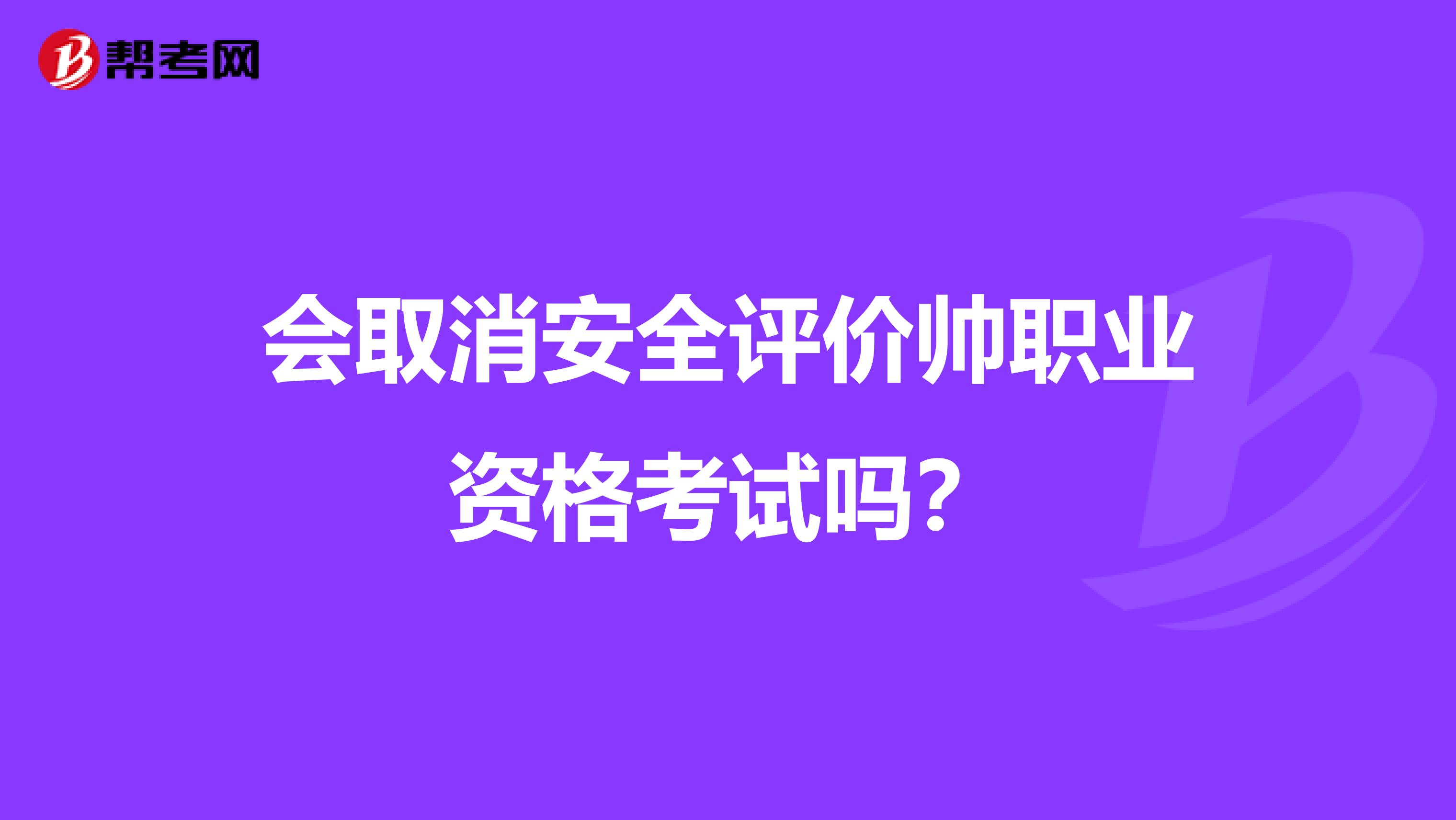 会取消安全评价帅职业资格考试吗？