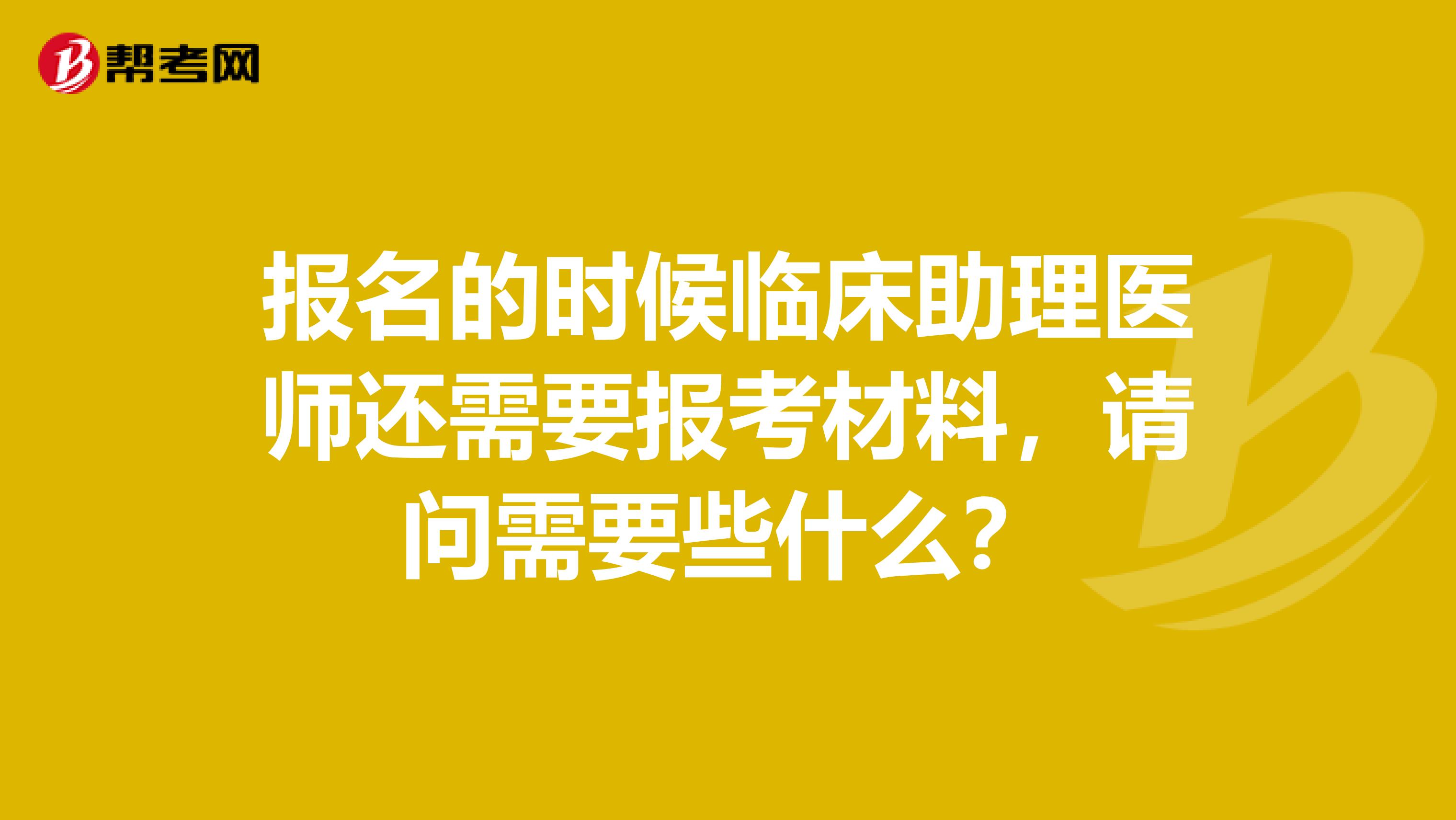 報名的時候臨床助理醫師還需要報考材料，請問需要些什么？