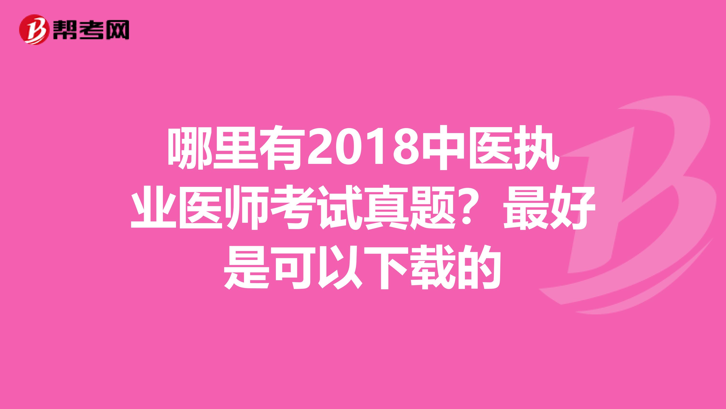 哪里有2018中医执业医师考试真题？最好是可以下载的