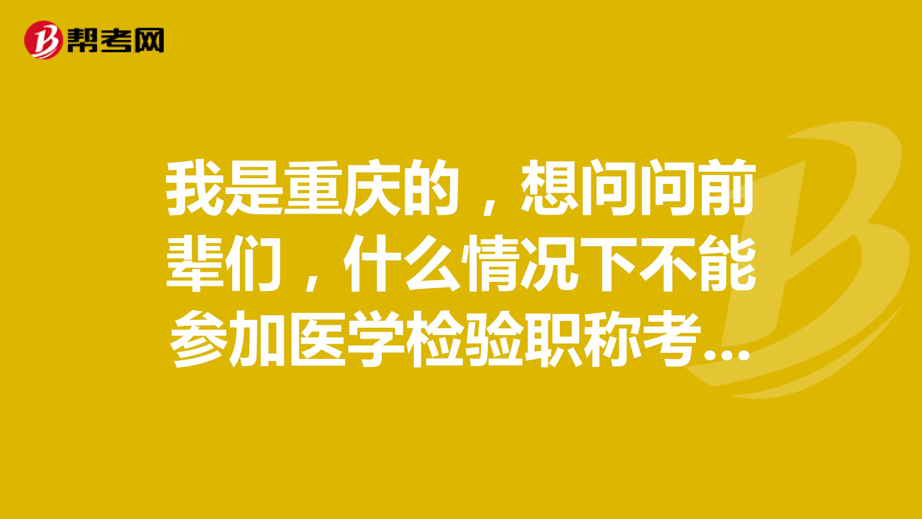 我是重庆的,想问问前辈们,什么情况下不能参加医学检验职称考试呢?