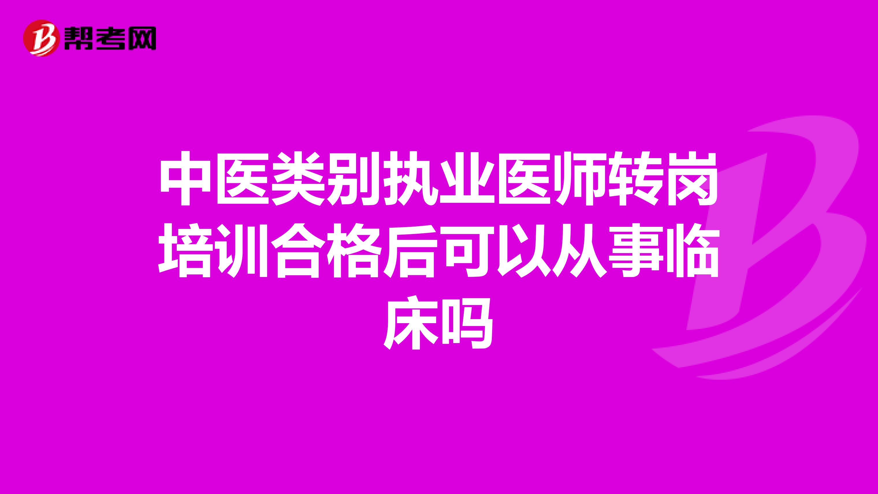中醫(yī)類別執(zhí)業(yè)醫(yī)師轉(zhuǎn)崗培訓(xùn)合格后可以從事臨床嗎