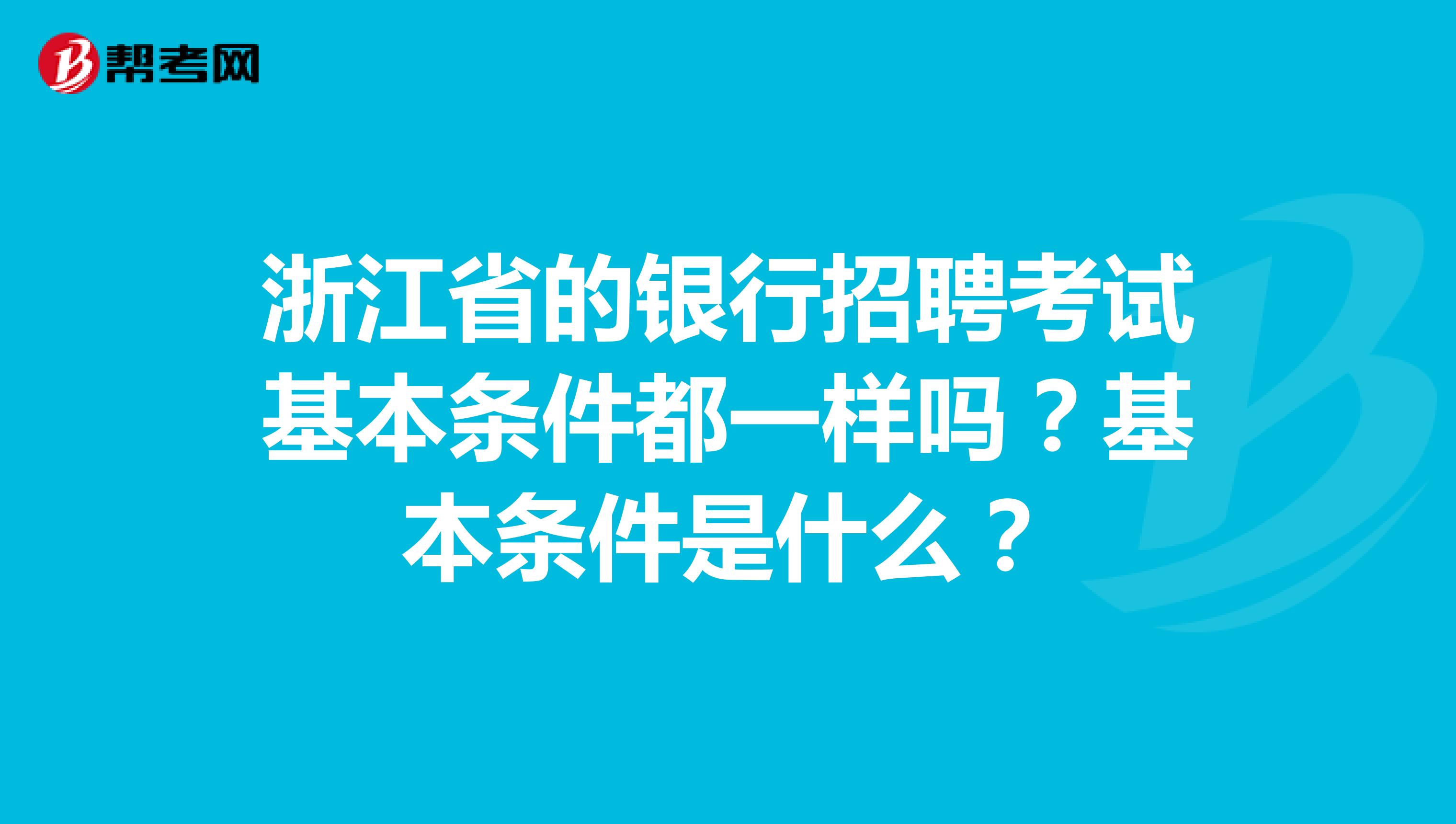 浙江省的银行招聘考试基本条件都一样吗？基本条件是什么？