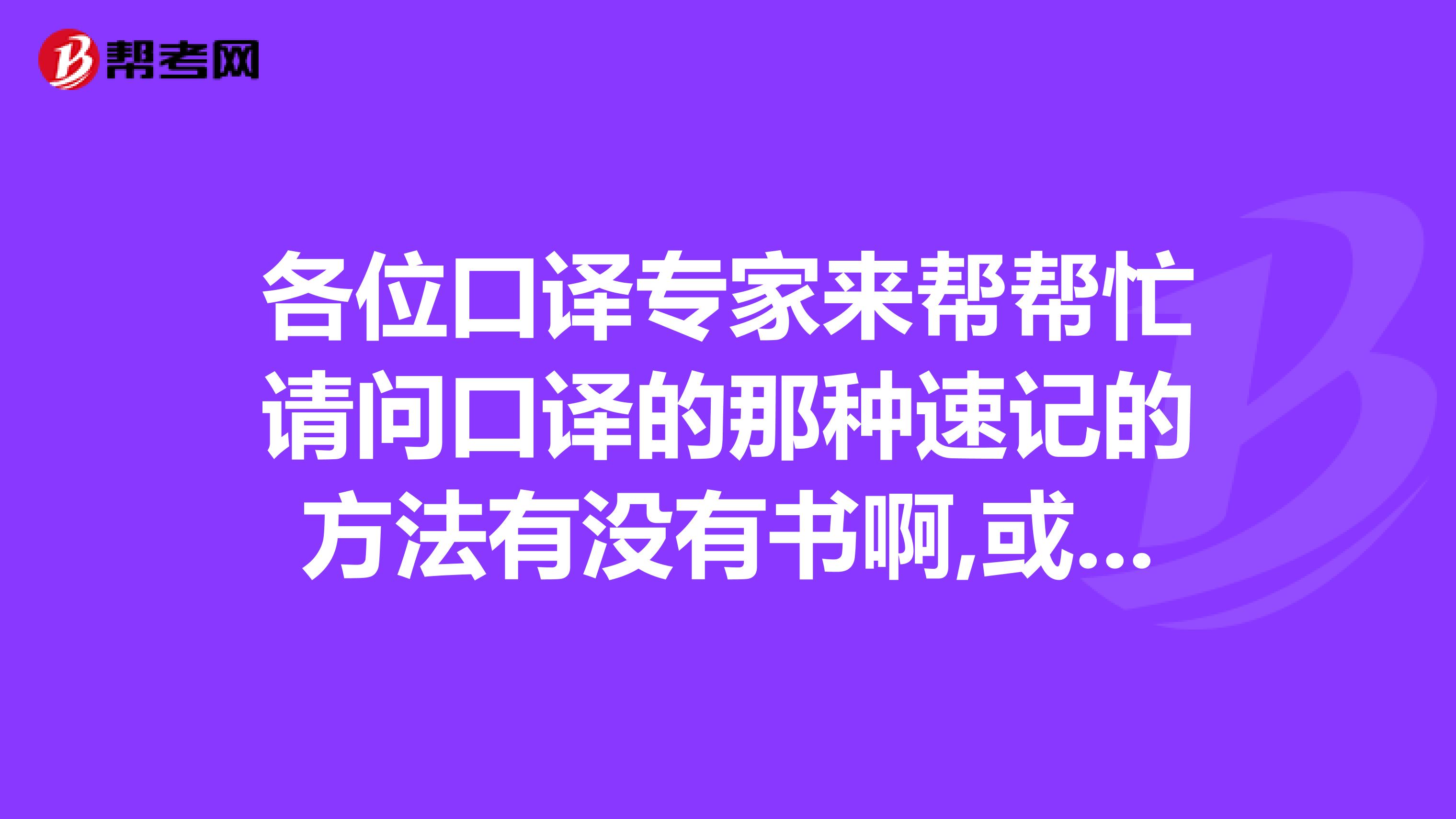 各位口译专家来帮帮忙请问口译的那种速记的方法有没有书啊,或者说方法啊如何将别人...