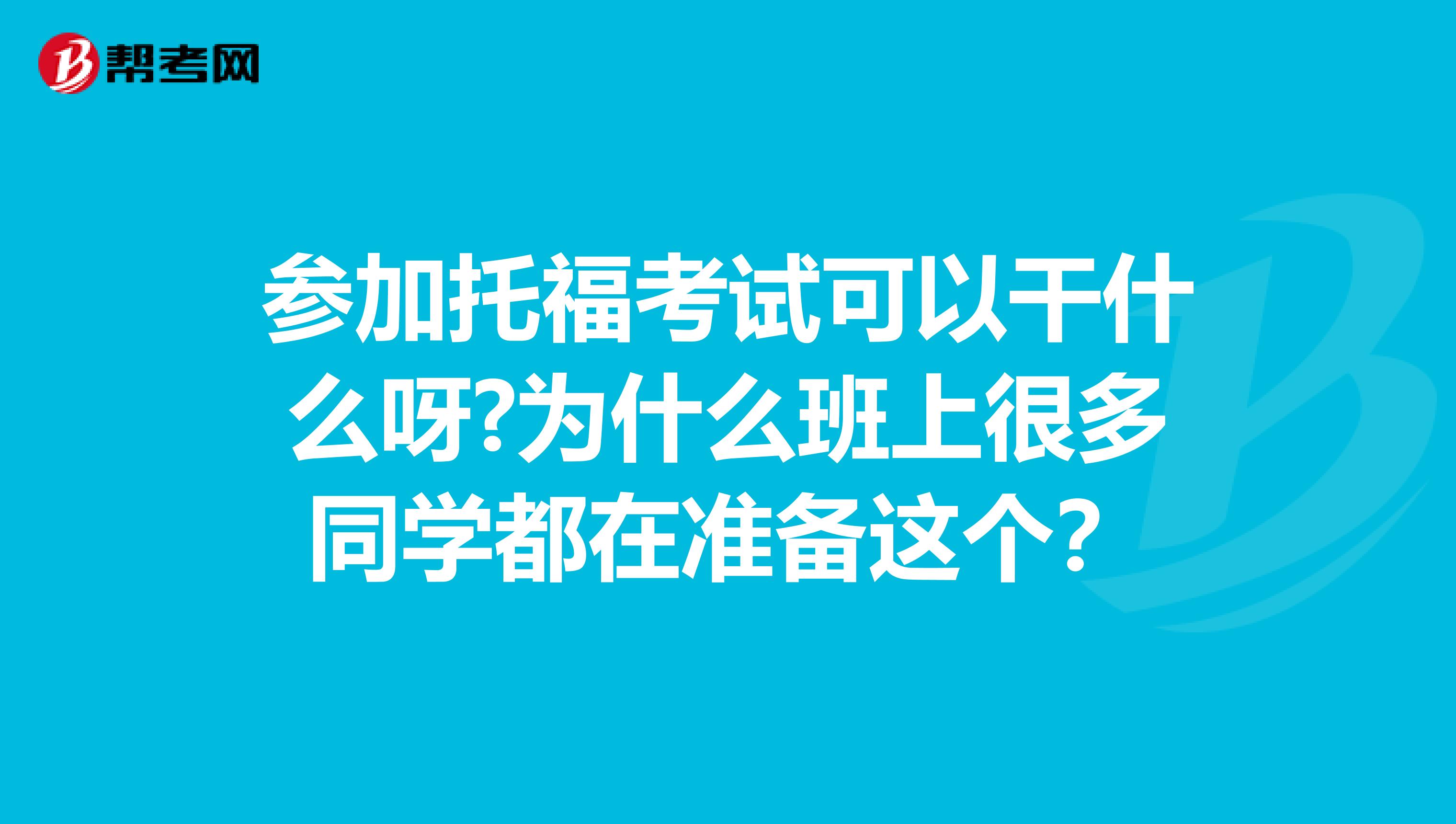 参加托福考试可以干什么呀?为什么班上很多同学都在准备这个？