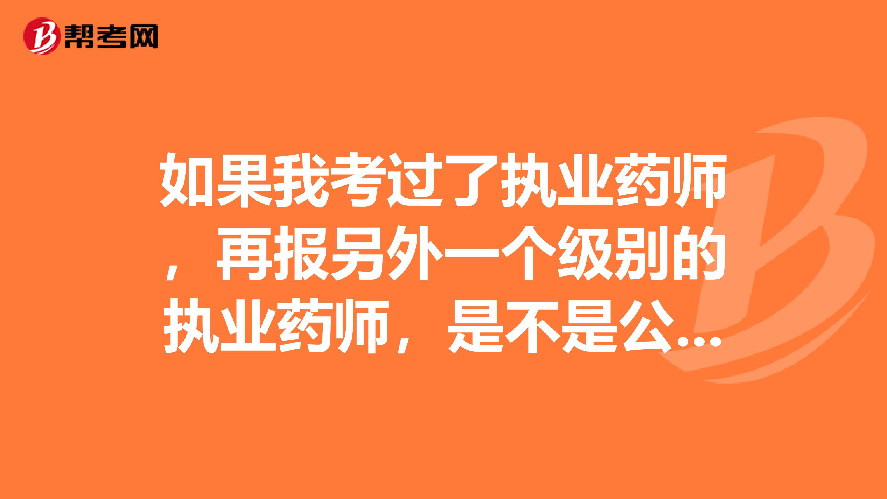 如果我考过了执业药师，再报另外一个级别的执业药师，是不是公共科不考了