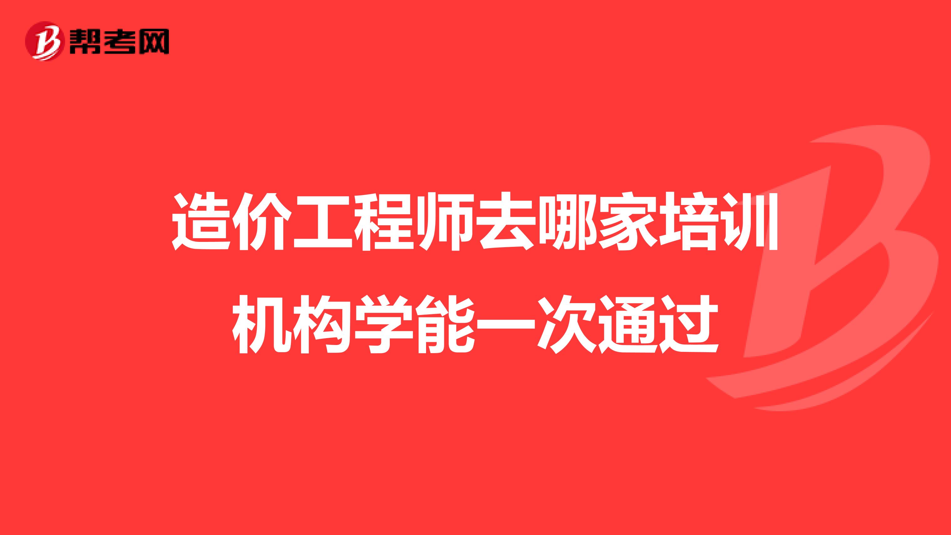 造价工程师去哪家培训机构学能一次通过