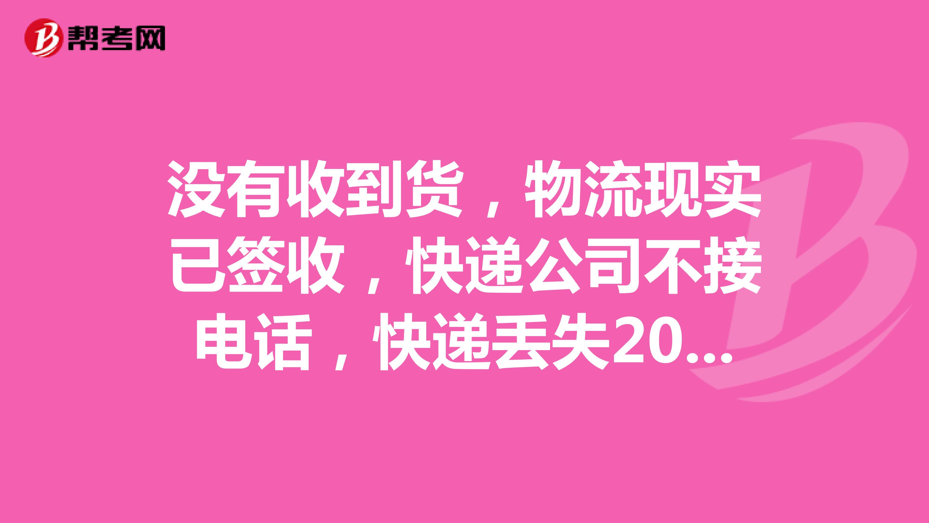 没有收到货，物流现实已签收，快递公司不接电话，快递丢失20天，无人处理，百世快递现在成这样了吗？