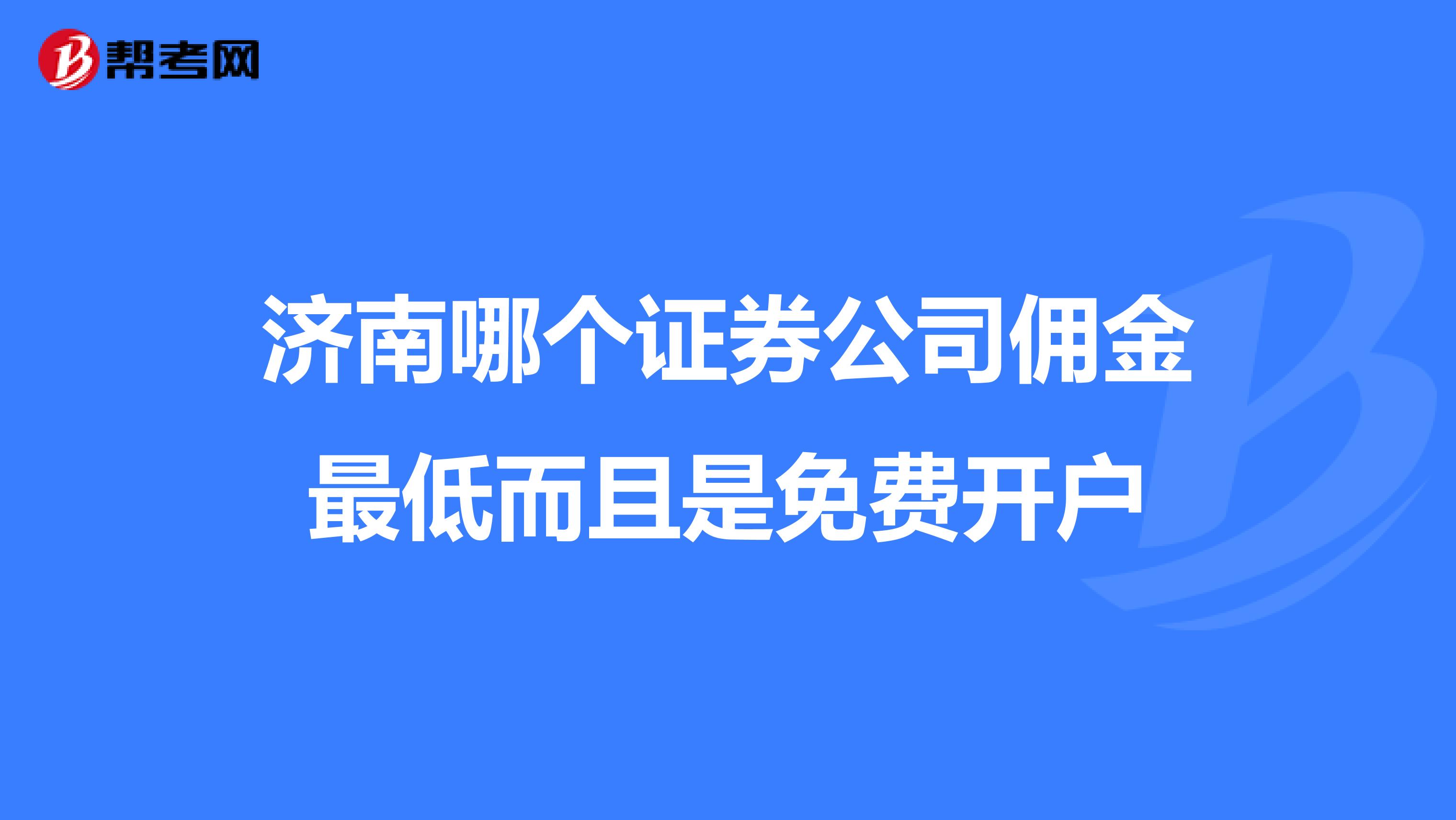 济南哪个证券公司佣金最低而且是免费开户