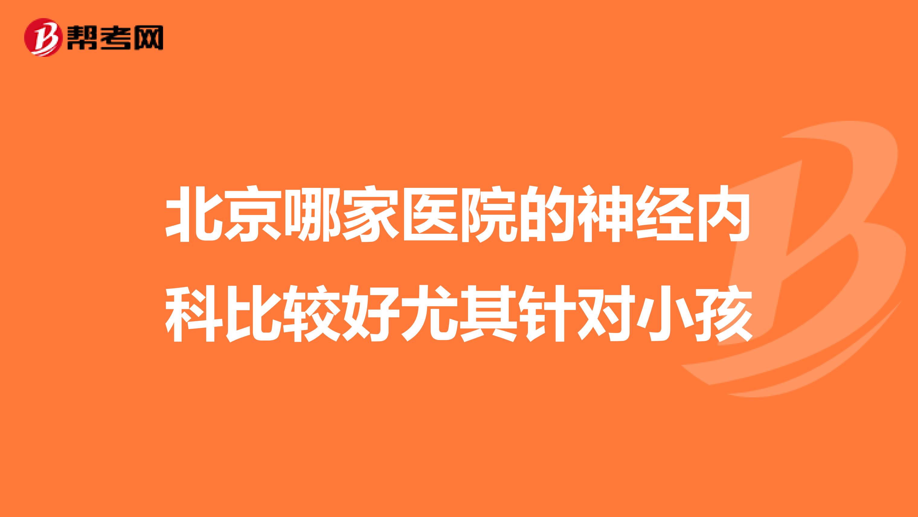 北京哪家医院的神经内科比较好尤其针对小孩