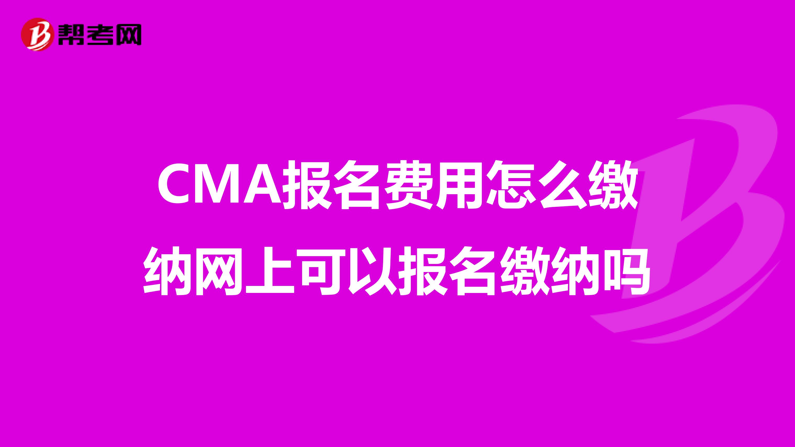 CMA报名费用怎么缴纳网上可以报名缴纳吗