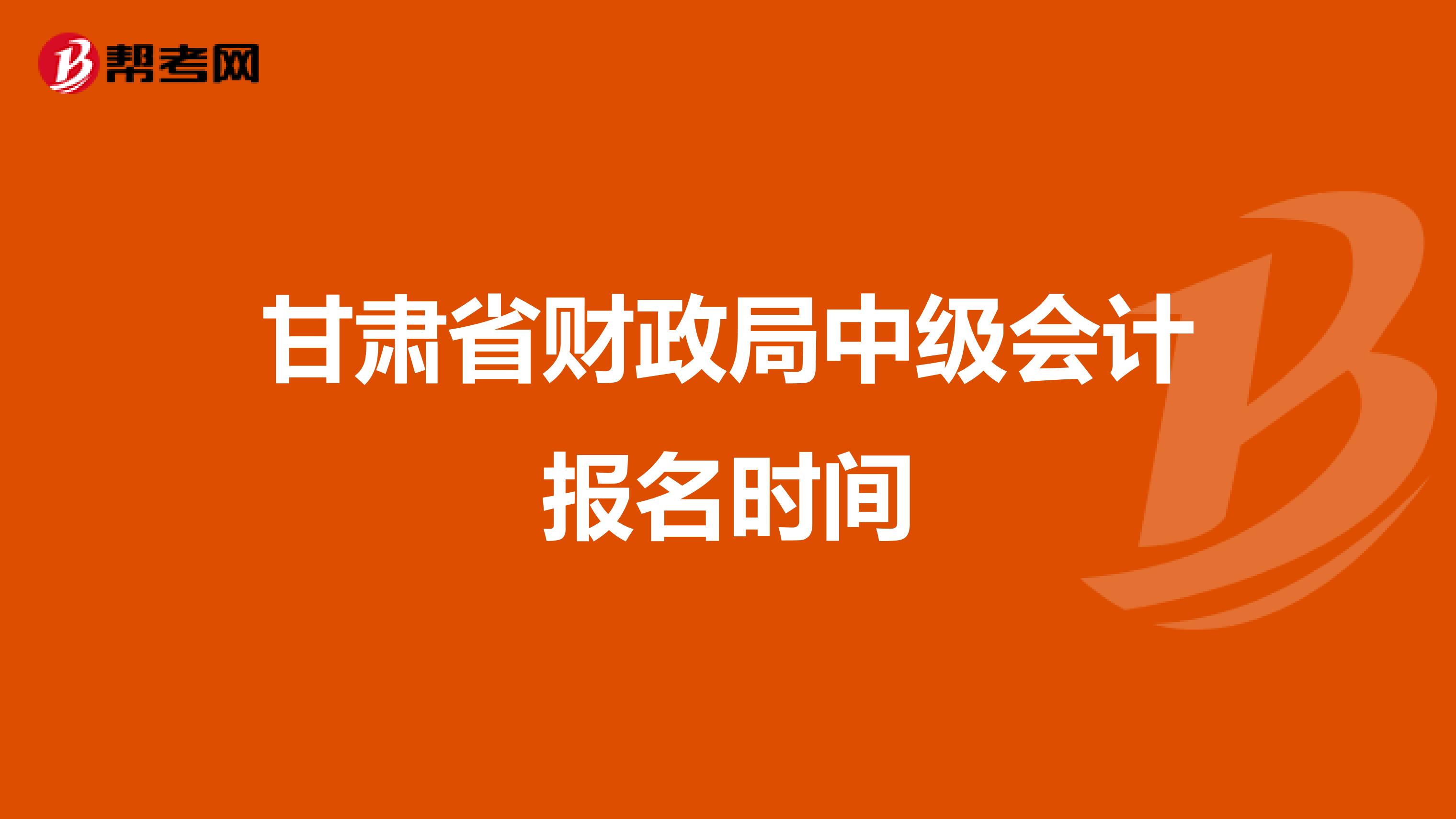 甘肃省财政局中级会计报名时间