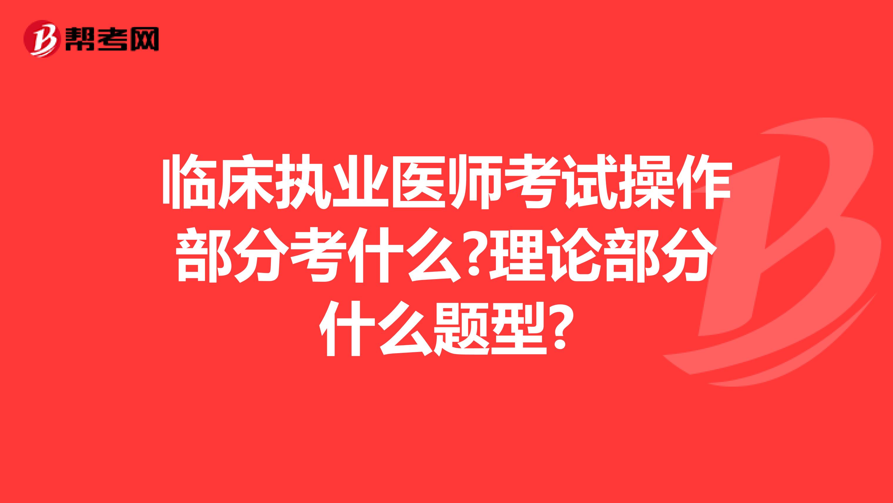 临床执业医师考试操作部分考什么?理论部分什么题型?