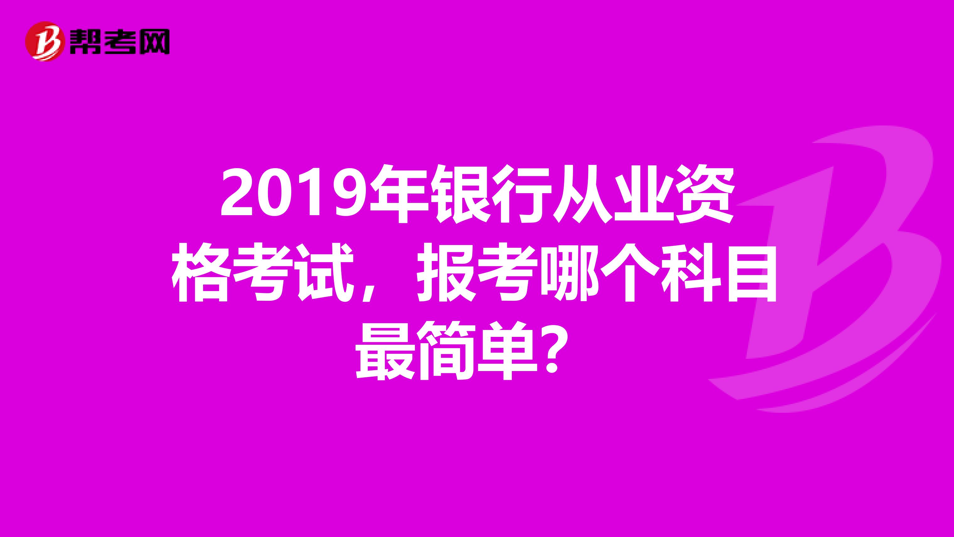 2019年银行从业资格考试，报考哪个科目最简单？