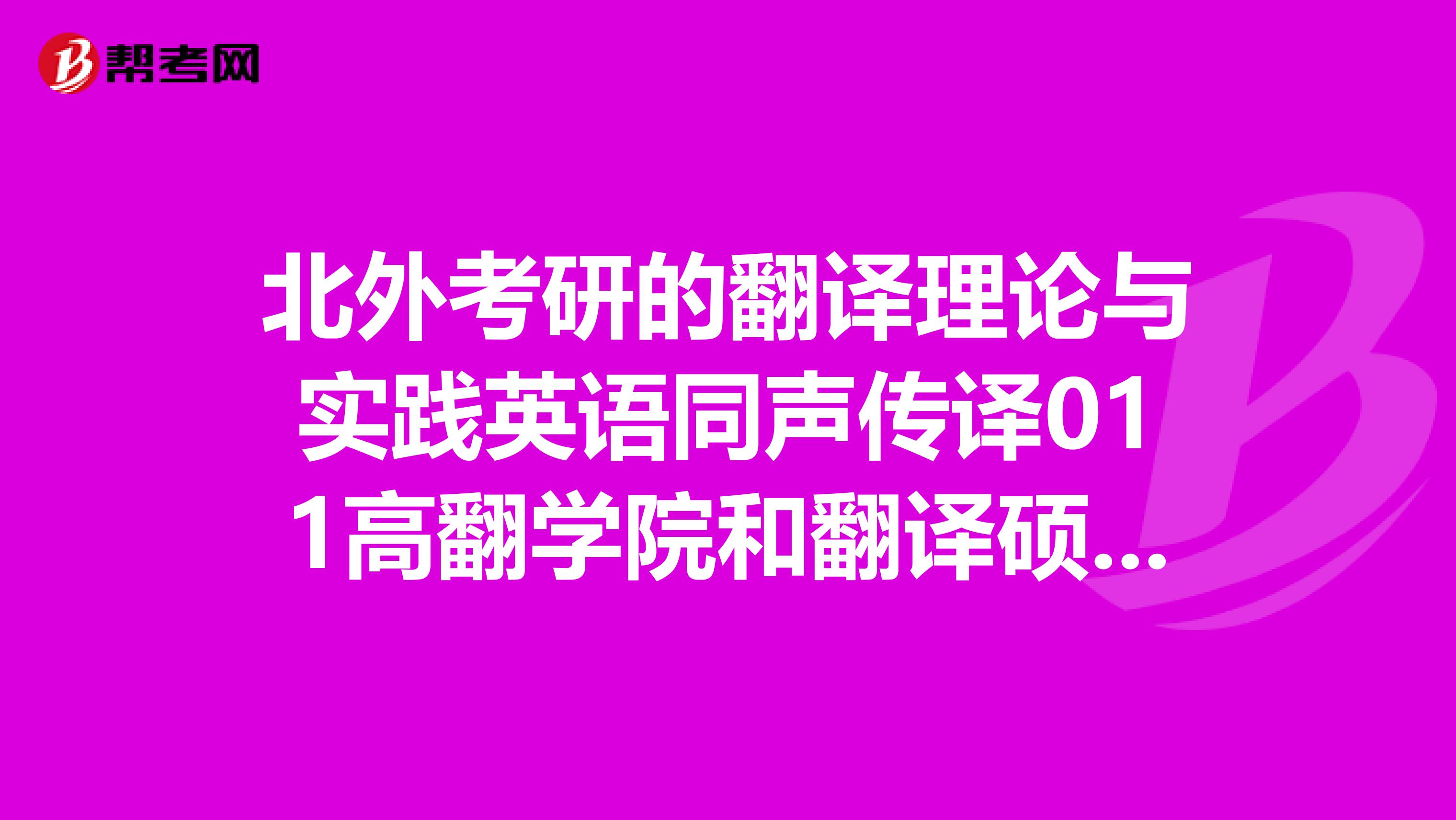 北外考研的翻译理论与实践英语同声传译011高翻学院和翻译硕士英语口译011高翻学院有何区别？