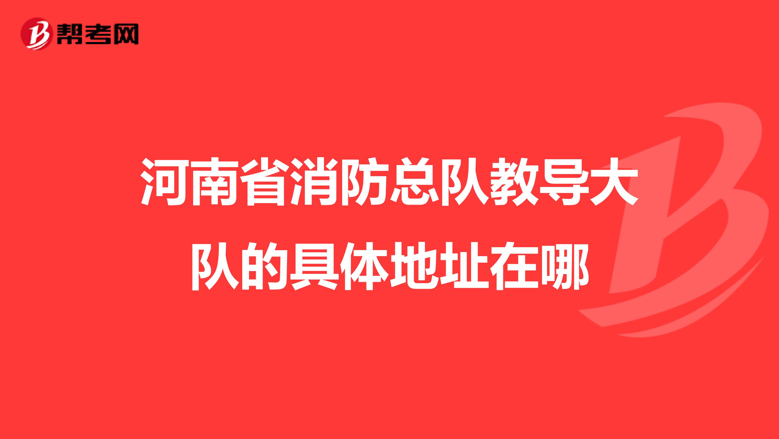 河南省消防总队教导大队的具体地址在哪